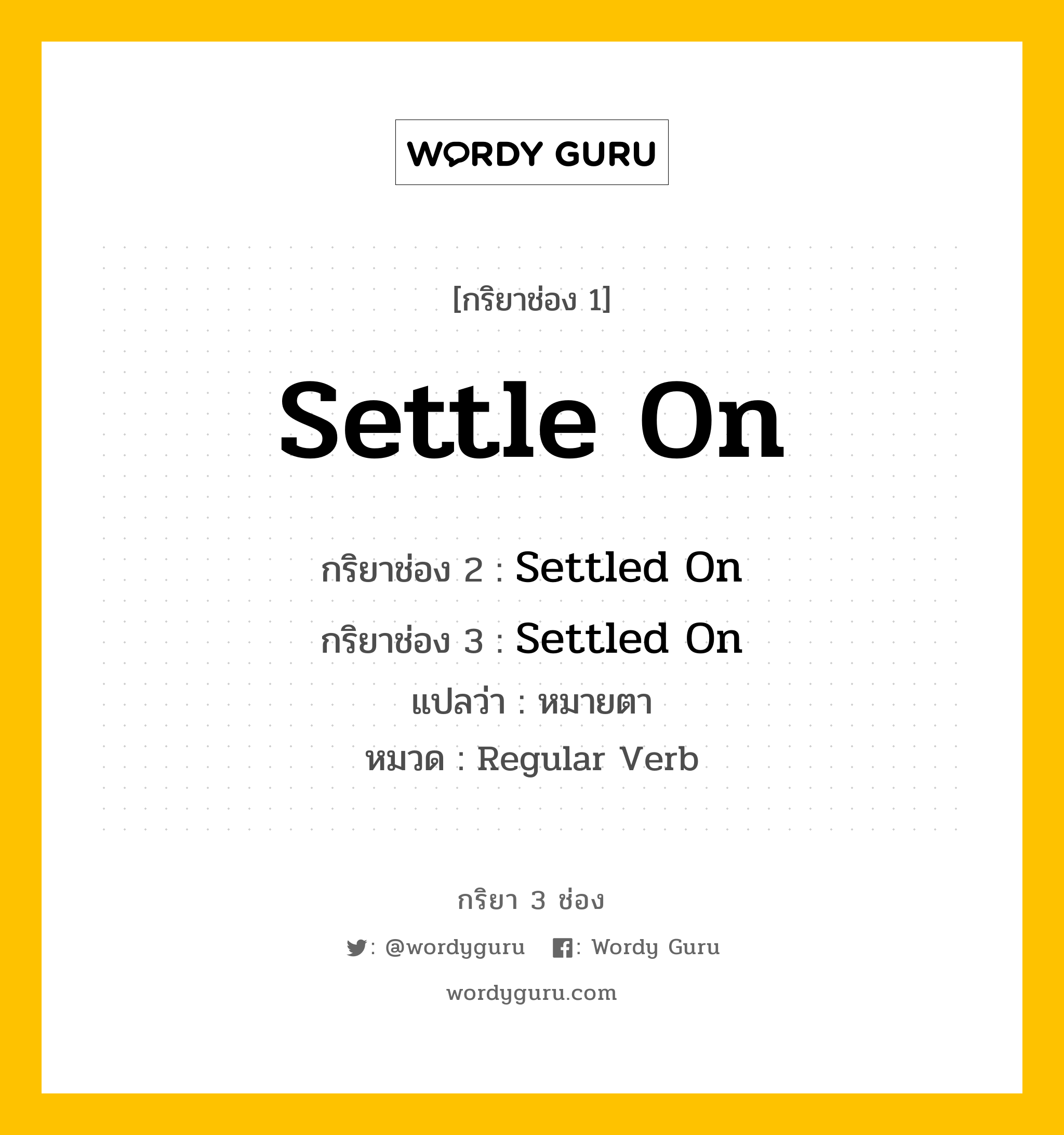 กริยา 3 ช่อง ของ Settle On คืออะไร? มาดูคำอ่าน คำแปลกันเลย, กริยาช่อง 1 Settle On กริยาช่อง 2 Settled On กริยาช่อง 3 Settled On แปลว่า หมายตา หมวด Regular Verb หมวด Regular Verb
