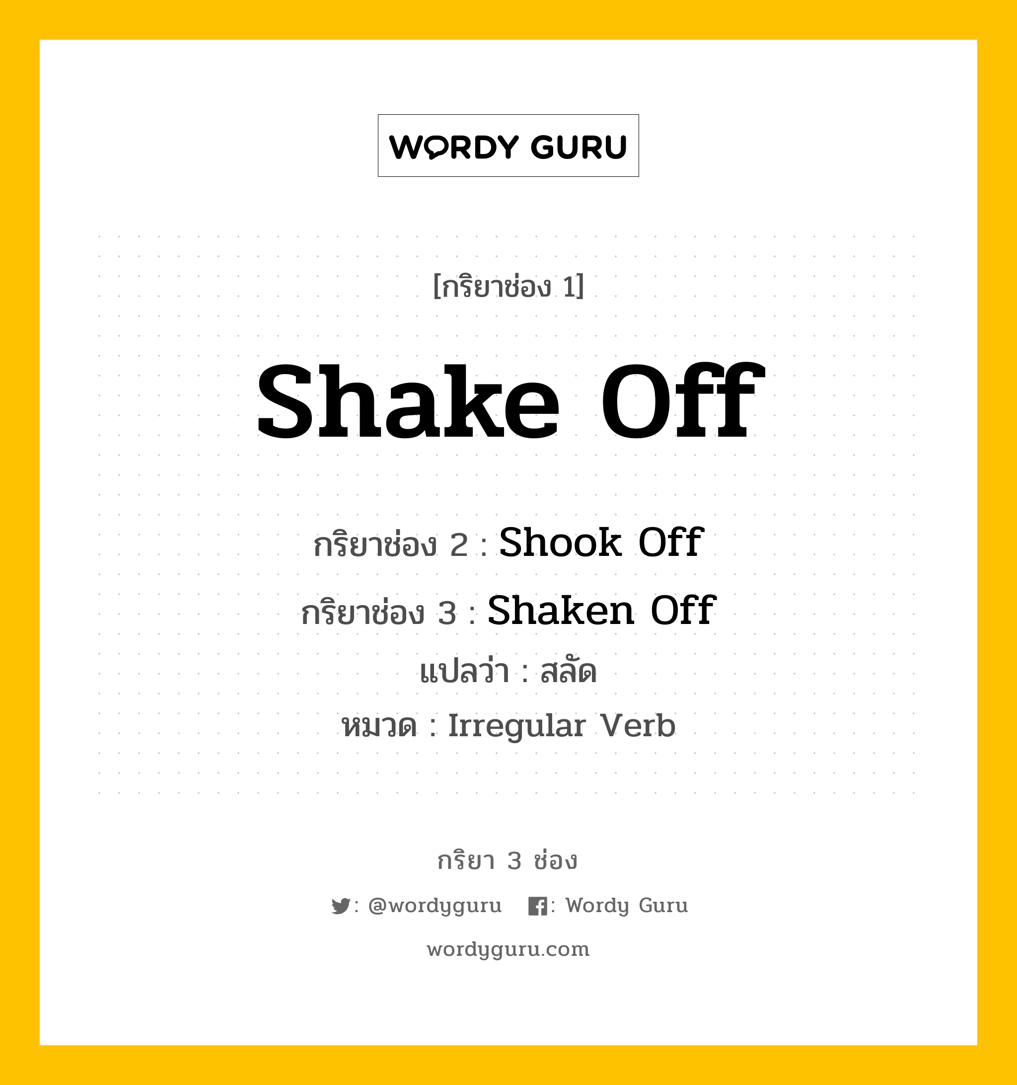กริยา 3 ช่อง ของ Shake Off คืออะไร? มาดูคำอ่าน คำแปลกันเลย, กริยาช่อง 1 Shake Off กริยาช่อง 2 Shook Off กริยาช่อง 3 Shaken Off แปลว่า สลัด หมวด Irregular Verb หมวด Irregular Verb