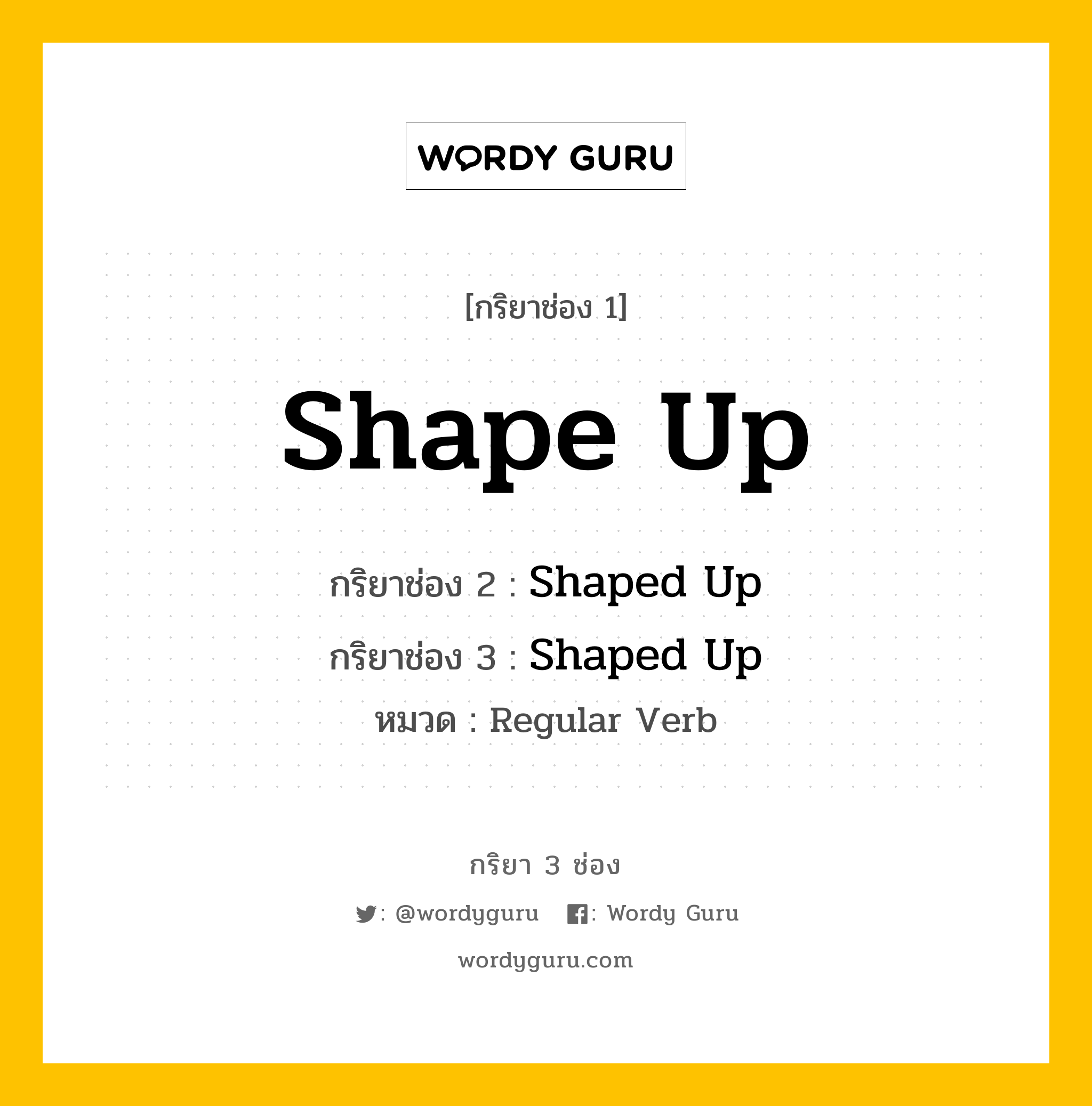 กริยา 3 ช่อง ของ Shape Up คืออะไร? มาดูคำอ่าน คำแปลกันเลย, กริยาช่อง 1 Shape Up กริยาช่อง 2 Shaped Up กริยาช่อง 3 Shaped Up หมวด Regular Verb หมวด Regular Verb