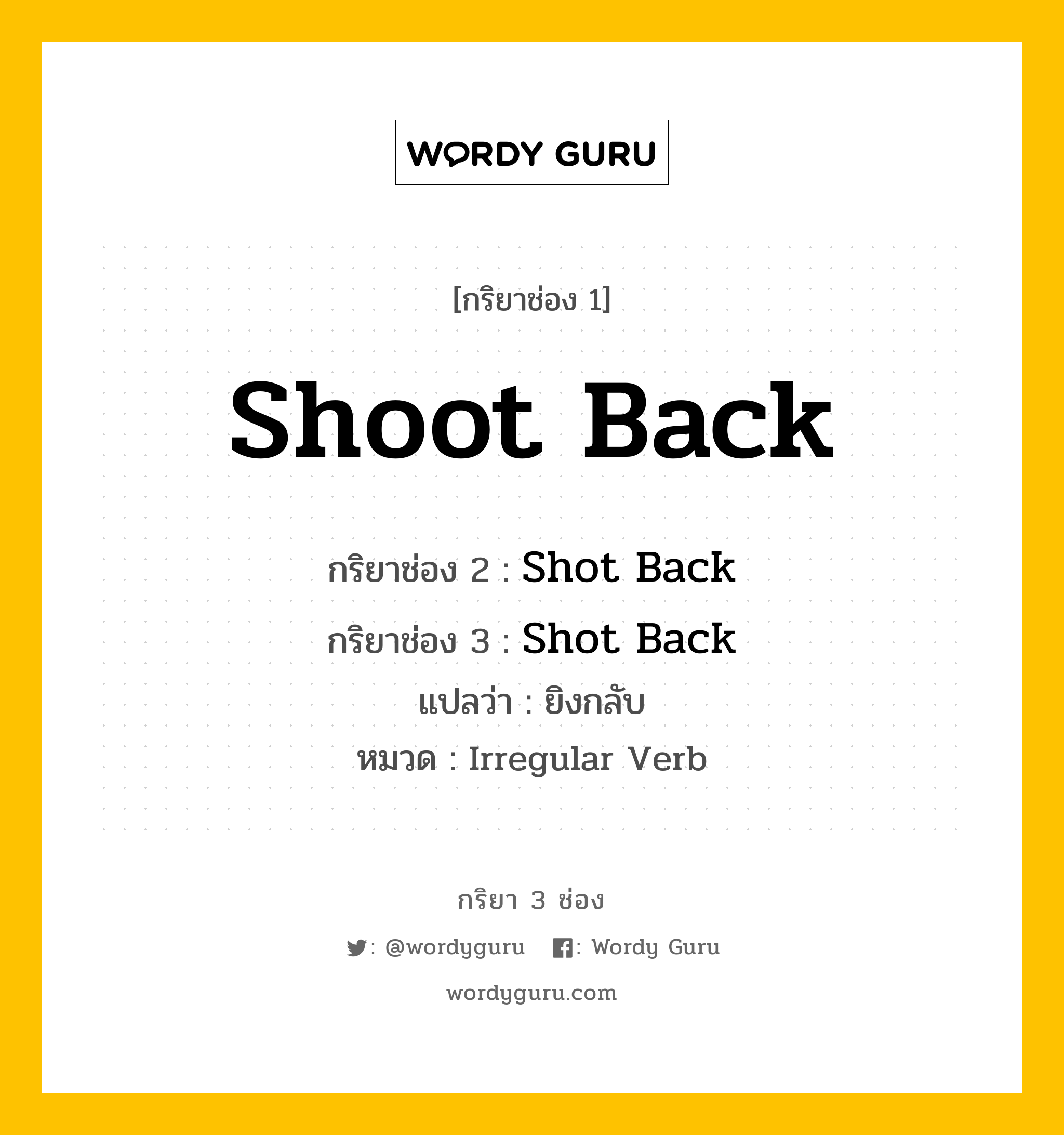 กริยา 3 ช่อง ของ Shoot Back คืออะไร? มาดูคำอ่าน คำแปลกันเลย, กริยาช่อง 1 Shoot Back กริยาช่อง 2 Shot Back กริยาช่อง 3 Shot Back แปลว่า ยิงกลับ หมวด Irregular Verb หมวด Irregular Verb