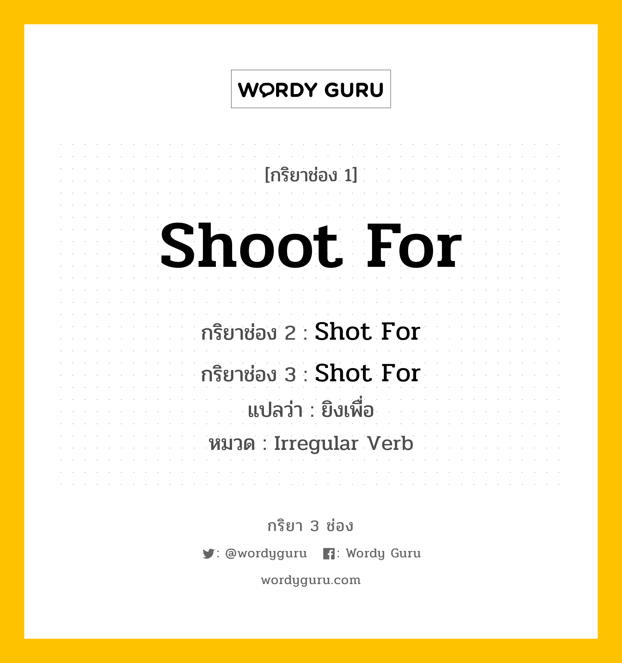 กริยา 3 ช่อง ของ Shoot For คืออะไร? มาดูคำอ่าน คำแปลกันเลย, กริยาช่อง 1 Shoot For กริยาช่อง 2 Shot For กริยาช่อง 3 Shot For แปลว่า ยิงเพื่อ หมวด Irregular Verb หมวด Irregular Verb