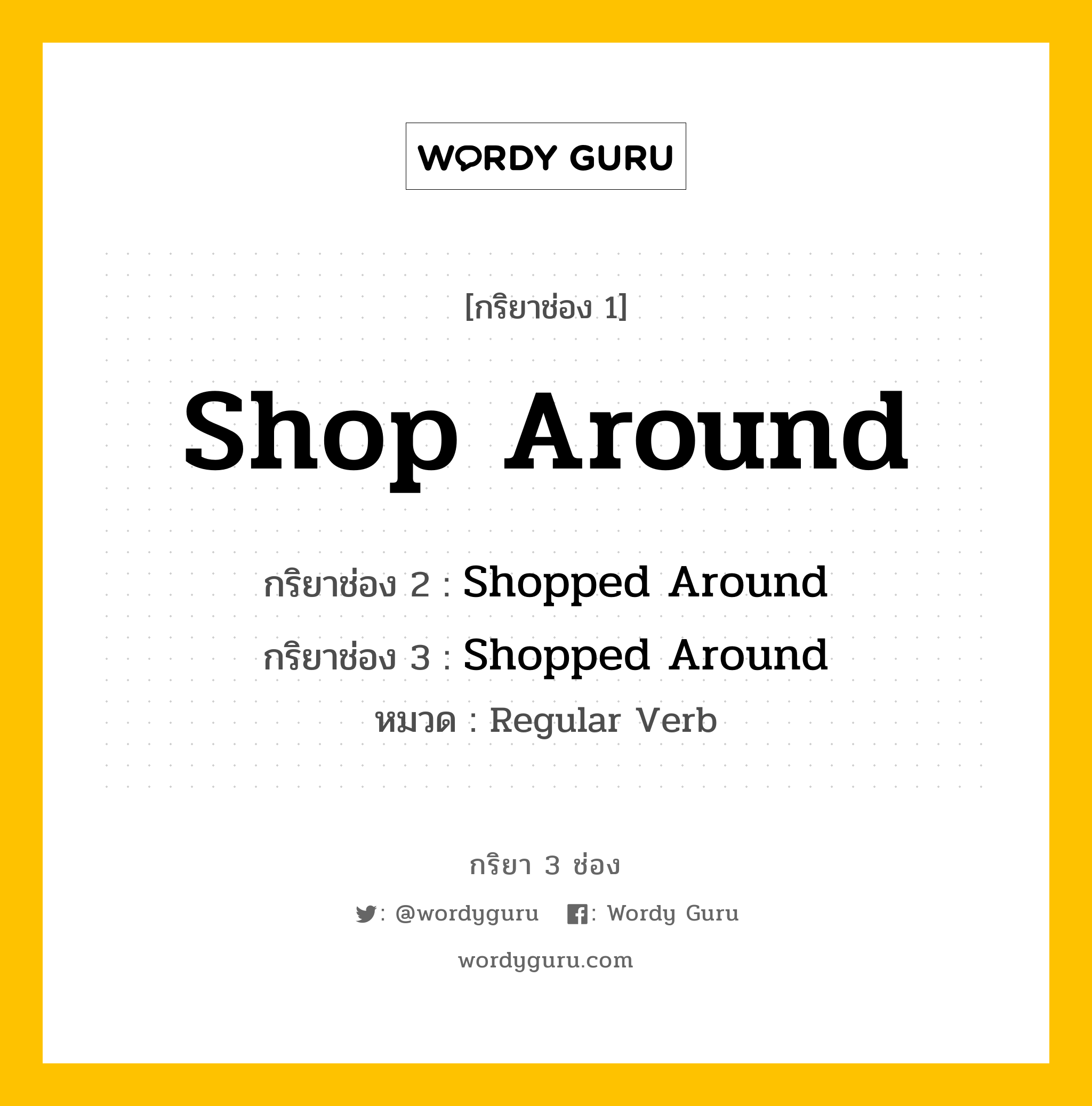 กริยา 3 ช่อง ของ Shop Around คืออะไร? มาดูคำอ่าน คำแปลกันเลย, กริยาช่อง 1 Shop Around กริยาช่อง 2 Shopped Around กริยาช่อง 3 Shopped Around หมวด Regular Verb หมวด Regular Verb