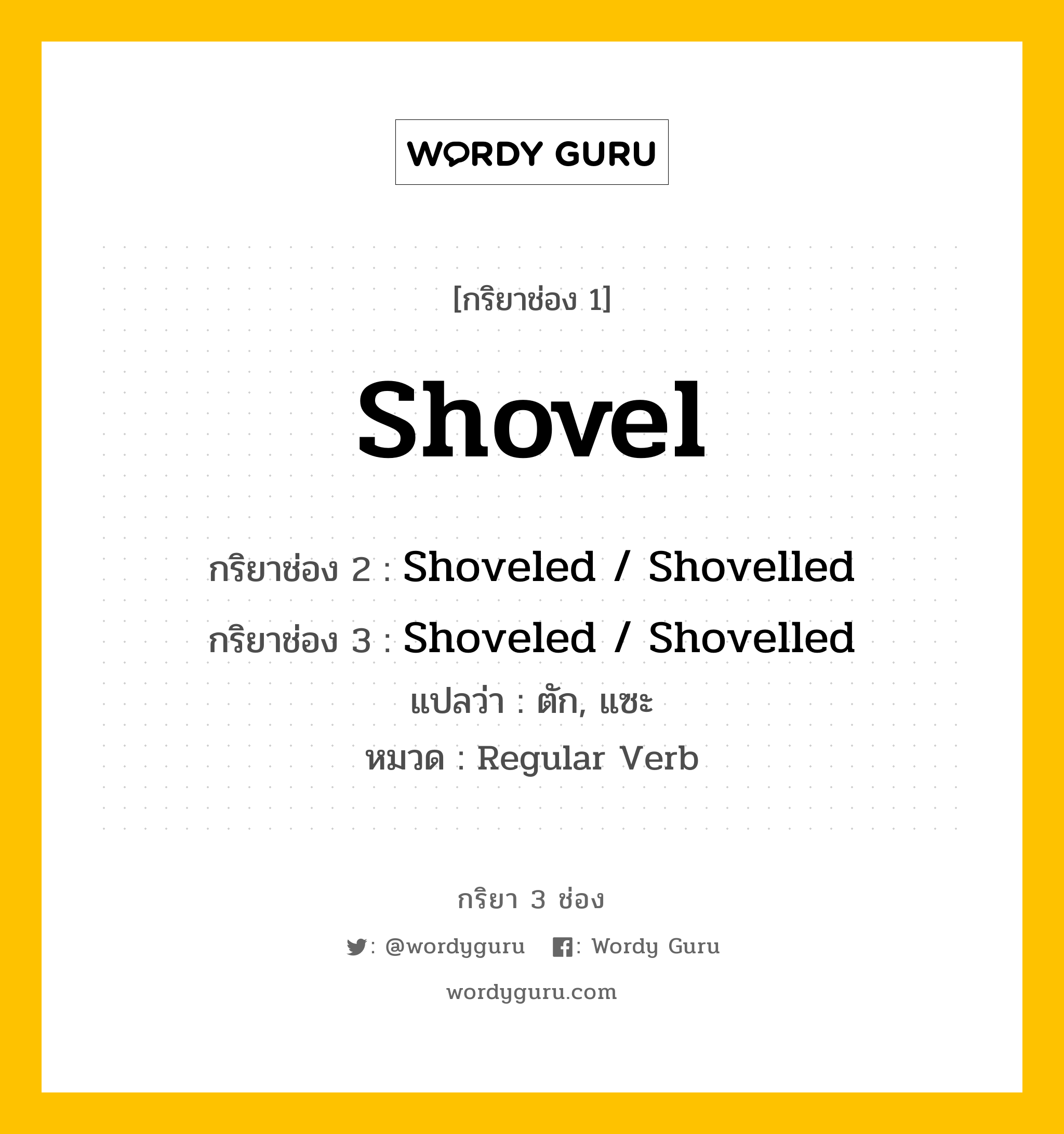 กริยา 3 ช่อง ของ Shovel คืออะไร? มาดูคำอ่าน คำแปลกันเลย, กริยาช่อง 1 Shovel กริยาช่อง 2 Shoveled / Shovelled กริยาช่อง 3 Shoveled / Shovelled แปลว่า ตัก, แซะ หมวด Regular Verb หมวด Regular Verb