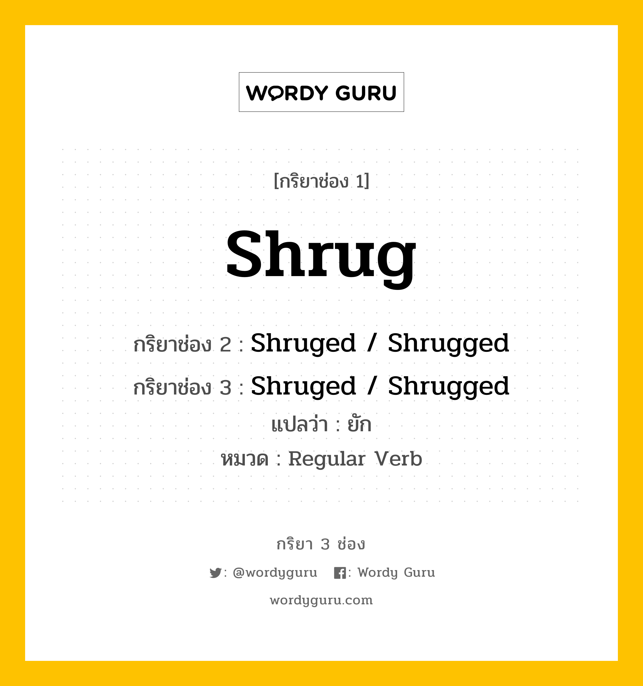 กริยา 3 ช่อง ของ Shrug คืออะไร? มาดูคำอ่าน คำแปลกันเลย, กริยาช่อง 1 Shrug กริยาช่อง 2 Shruged / Shrugged กริยาช่อง 3 Shruged / Shrugged แปลว่า ยัก หมวด Regular Verb หมวด Regular Verb