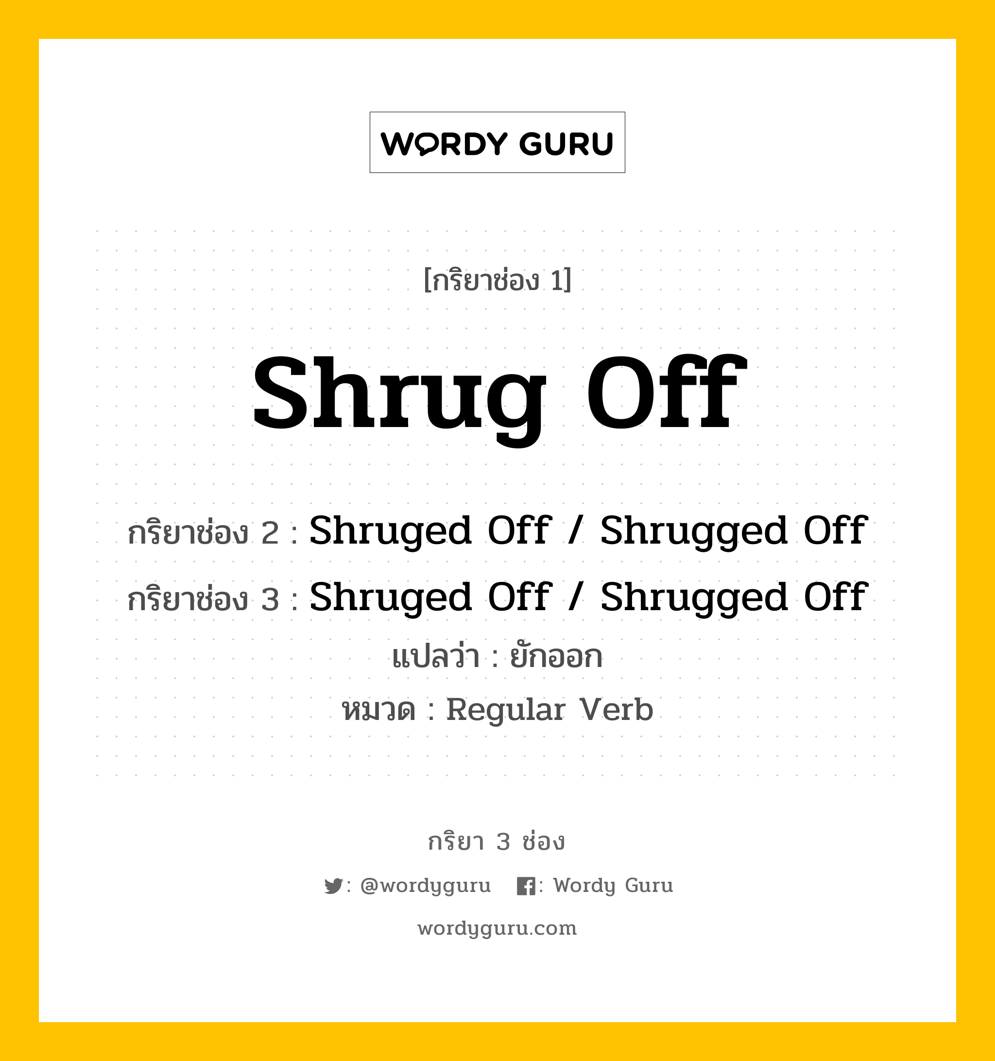 กริยา 3 ช่อง ของ Shrug Off คืออะไร? มาดูคำอ่าน คำแปลกันเลย, กริยาช่อง 1 Shrug Off กริยาช่อง 2 Shruged Off / Shrugged Off กริยาช่อง 3 Shruged Off / Shrugged Off แปลว่า ยักออก หมวด Regular Verb หมวด Regular Verb