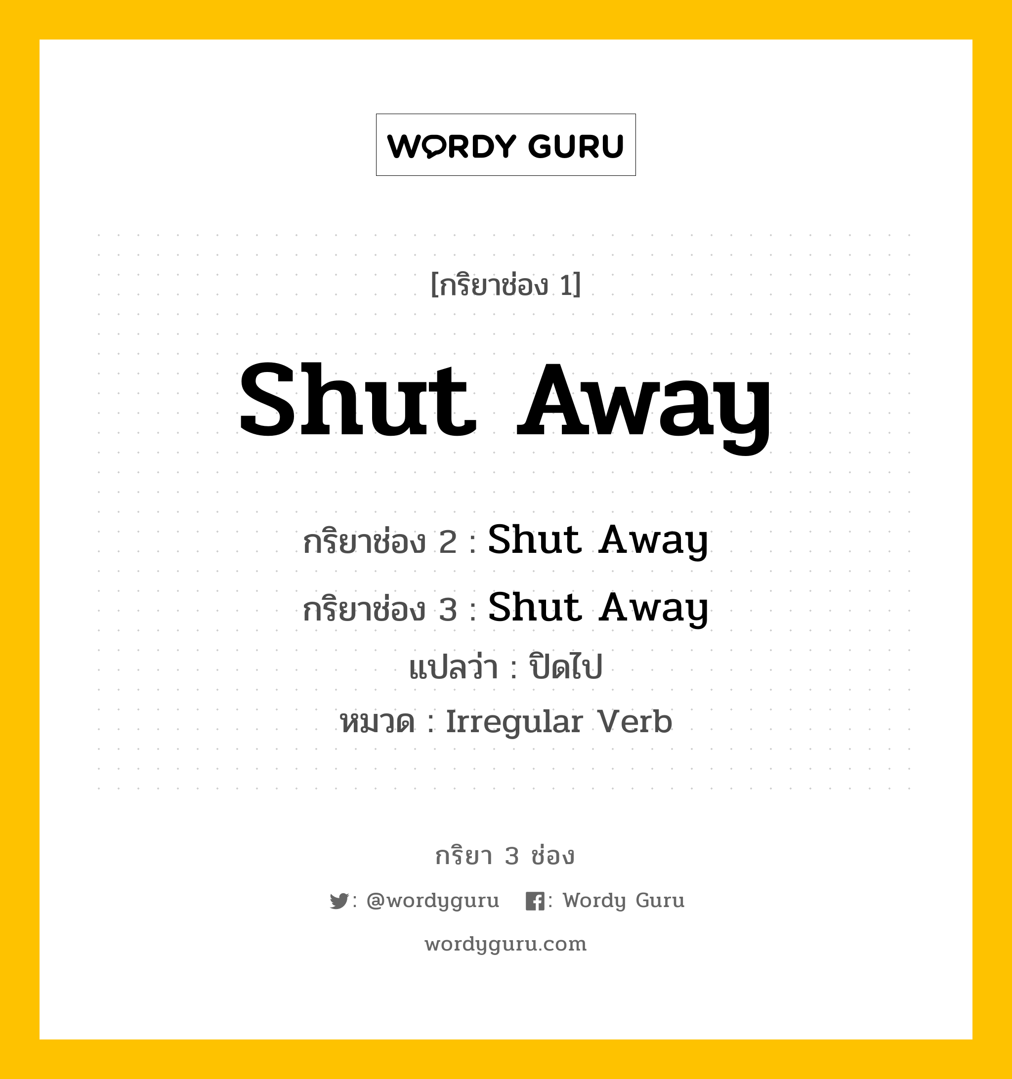 กริยา 3 ช่อง: Shut Away ช่อง 2 Shut Away ช่อง 3 คืออะไร, กริยาช่อง 1 Shut Away กริยาช่อง 2 Shut Away กริยาช่อง 3 Shut Away แปลว่า ปิดไป หมวด Irregular Verb หมวด Irregular Verb