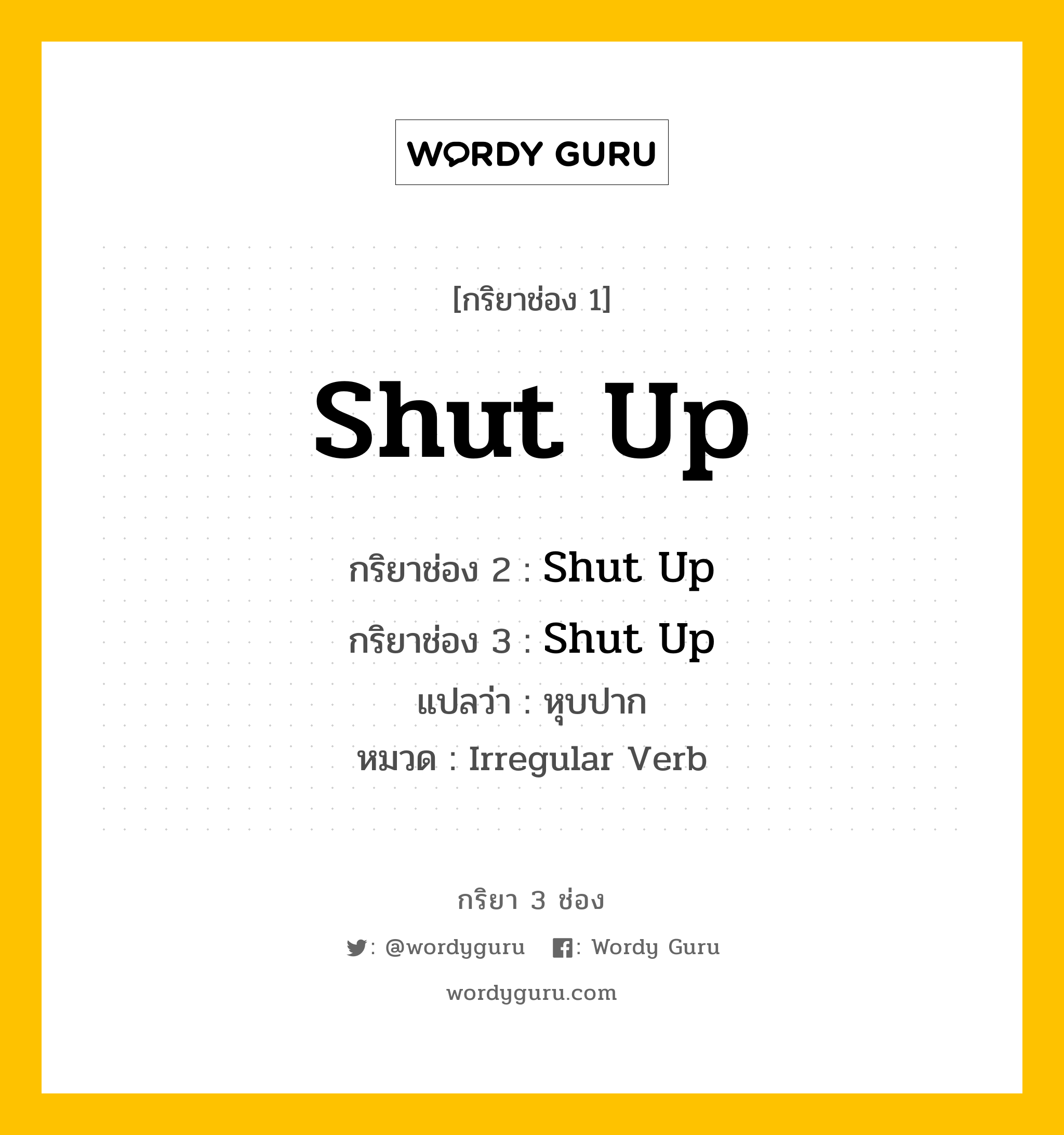 กริยา 3 ช่อง ของ Shut Up คืออะไร? มาดูคำอ่าน คำแปลกันเลย, กริยาช่อง 1 Shut Up กริยาช่อง 2 Shut Up กริยาช่อง 3 Shut Up แปลว่า หุบปาก หมวด Irregular Verb หมวด Irregular Verb
