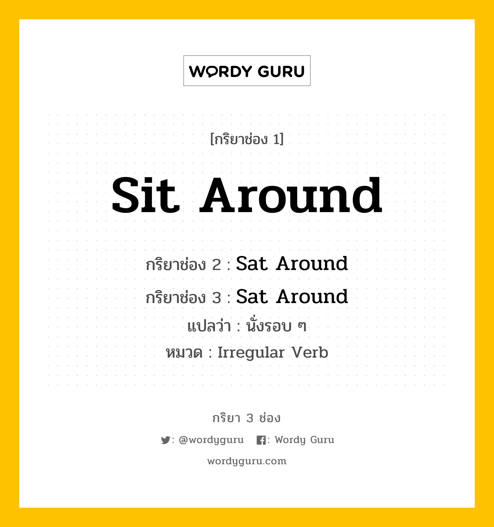 กริยา 3 ช่อง ของ Sit Around คืออะไร? มาดูคำอ่าน คำแปลกันเลย, กริยาช่อง 1 Sit Around กริยาช่อง 2 Sat Around กริยาช่อง 3 Sat Around แปลว่า นั่งรอบ ๆ หมวด Irregular Verb หมวด Irregular Verb