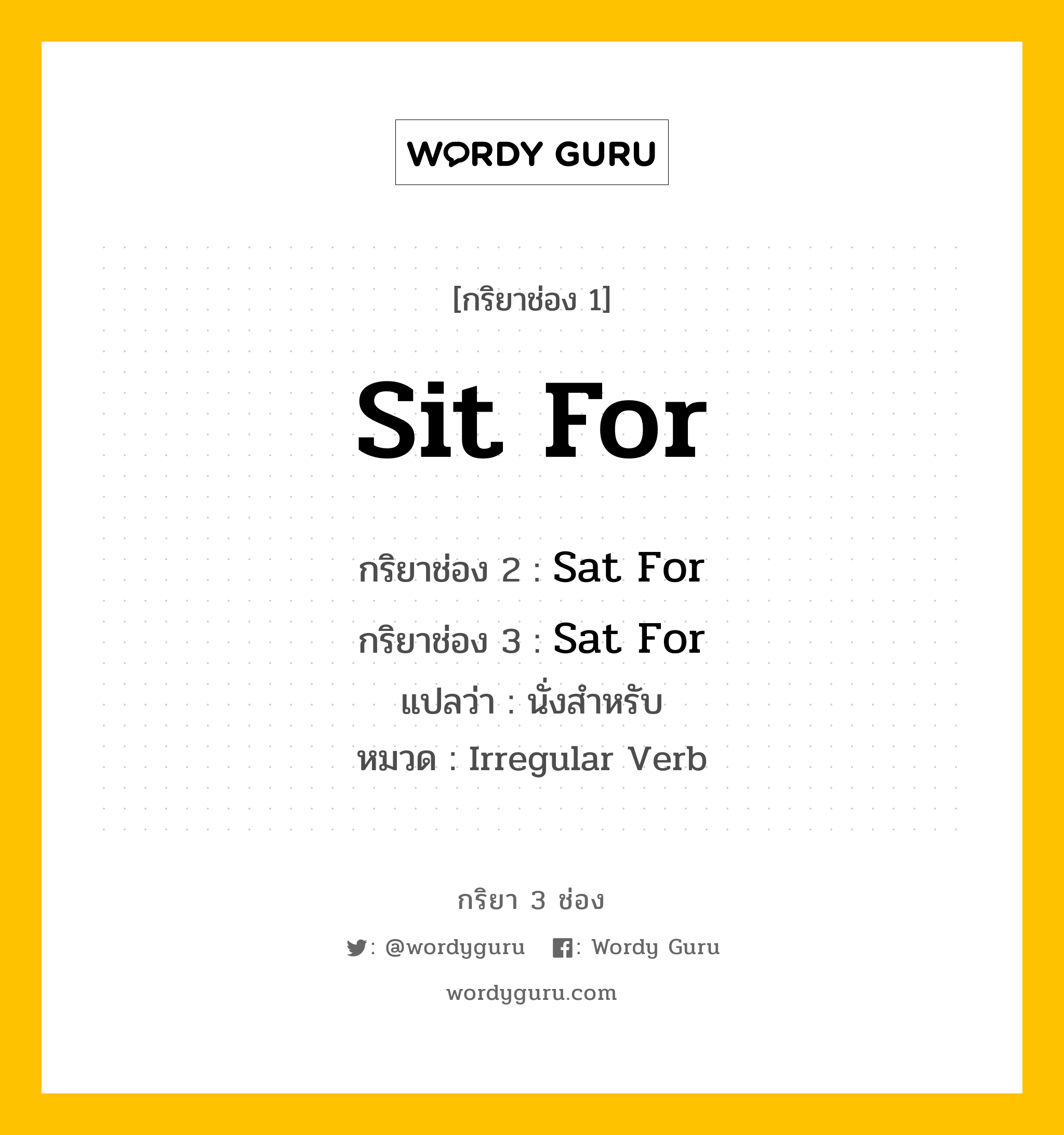 กริยา 3 ช่อง ของ Sit For คืออะไร? มาดูคำอ่าน คำแปลกันเลย, กริยาช่อง 1 Sit For กริยาช่อง 2 Sat For กริยาช่อง 3 Sat For แปลว่า นั่งสำหรับ หมวด Irregular Verb หมวด Irregular Verb