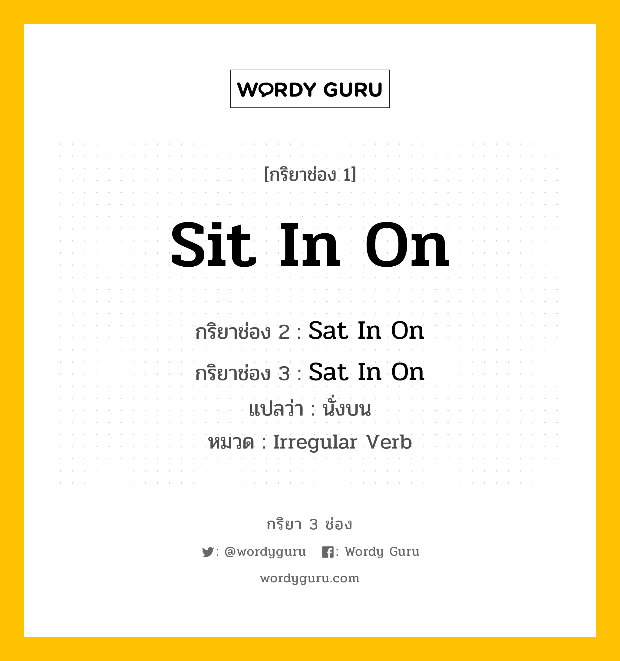 กริยา 3 ช่อง ของ Sit In On คืออะไร? มาดูคำอ่าน คำแปลกันเลย, กริยาช่อง 1 Sit In On กริยาช่อง 2 Sat In On กริยาช่อง 3 Sat In On แปลว่า นั่งบน หมวด Irregular Verb หมวด Irregular Verb