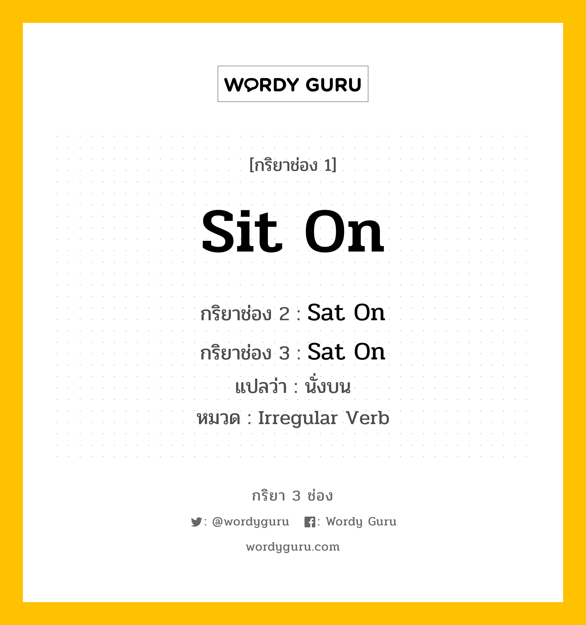 กริยา 3 ช่อง ของ Sit On คืออะไร? มาดูคำอ่าน คำแปลกันเลย, กริยาช่อง 1 Sit On กริยาช่อง 2 Sat On กริยาช่อง 3 Sat On แปลว่า นั่งบน หมวด Irregular Verb หมวด Irregular Verb