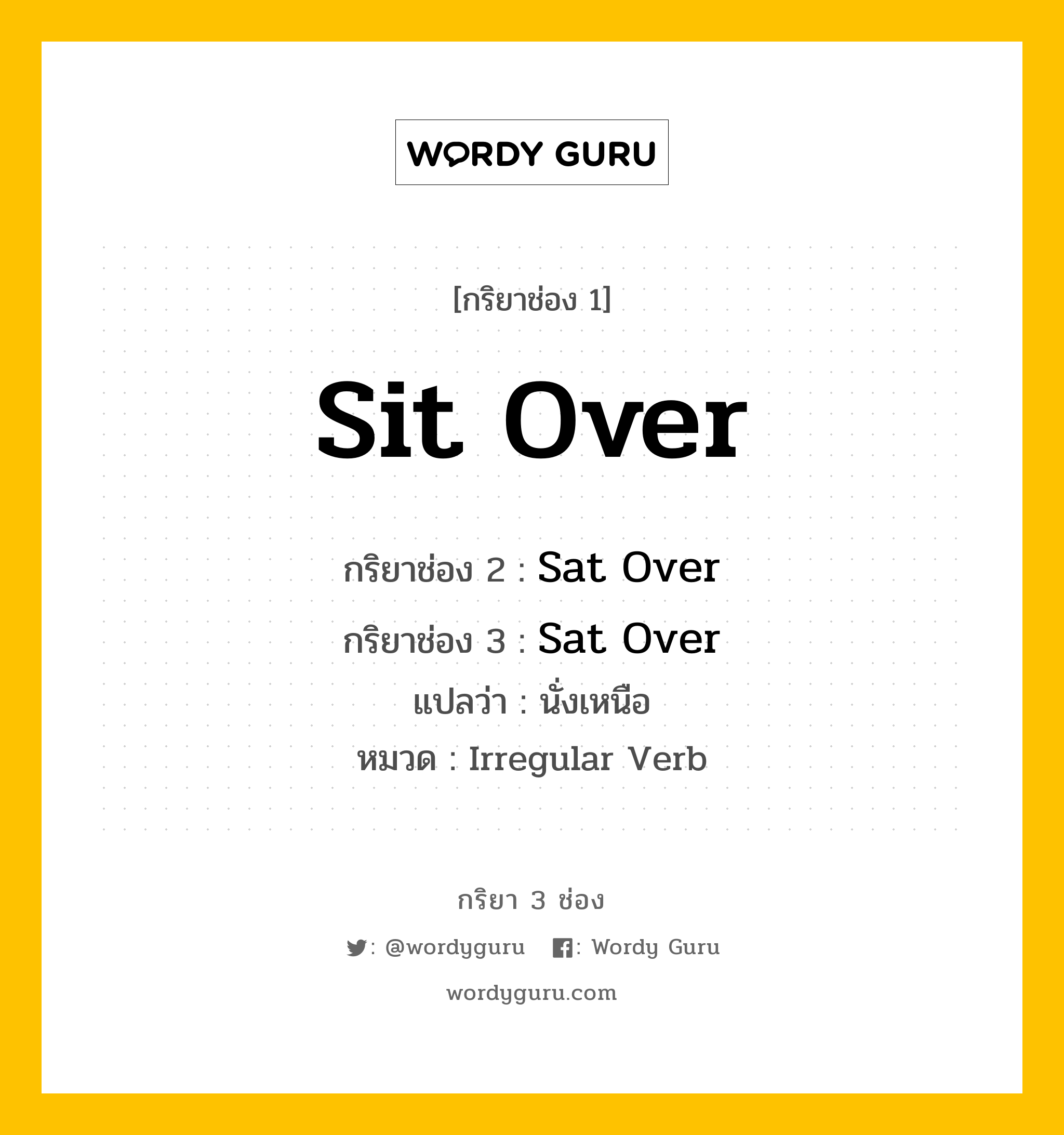 กริยา 3 ช่อง ของ Sit Over คืออะไร? มาดูคำอ่าน คำแปลกันเลย, กริยาช่อง 1 Sit Over กริยาช่อง 2 Sat Over กริยาช่อง 3 Sat Over แปลว่า นั่งเหนือ หมวด Irregular Verb หมวด Irregular Verb