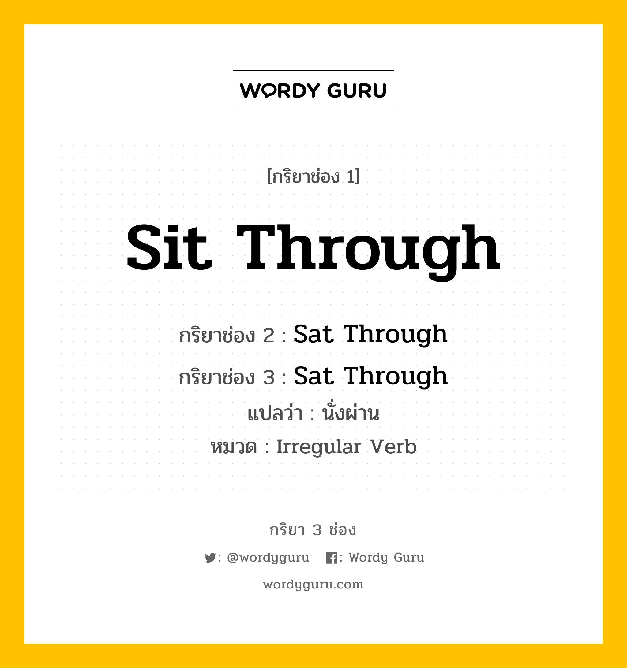 กริยา 3 ช่อง ของ Sit Through คืออะไร? มาดูคำอ่าน คำแปลกันเลย, กริยาช่อง 1 Sit Through กริยาช่อง 2 Sat Through กริยาช่อง 3 Sat Through แปลว่า นั่งผ่าน หมวด Irregular Verb หมวด Irregular Verb