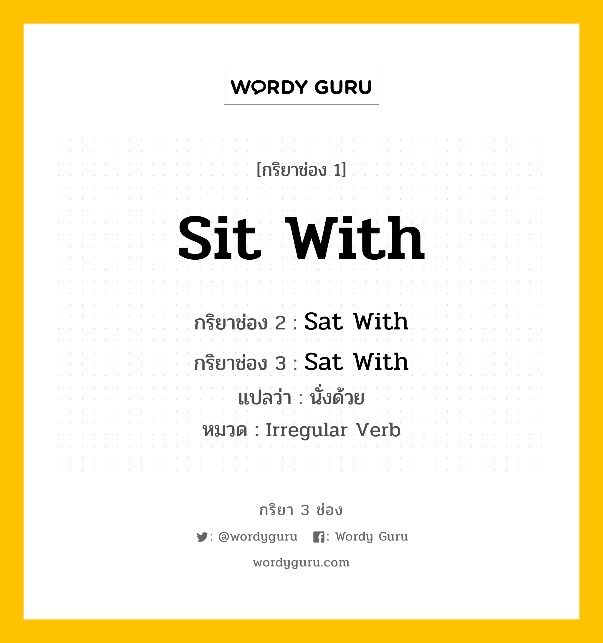กริยา 3 ช่อง ของ Sit With คืออะไร? มาดูคำอ่าน คำแปลกันเลย, กริยาช่อง 1 Sit With กริยาช่อง 2 Sat With กริยาช่อง 3 Sat With แปลว่า นั่งด้วย หมวด Irregular Verb หมวด Irregular Verb