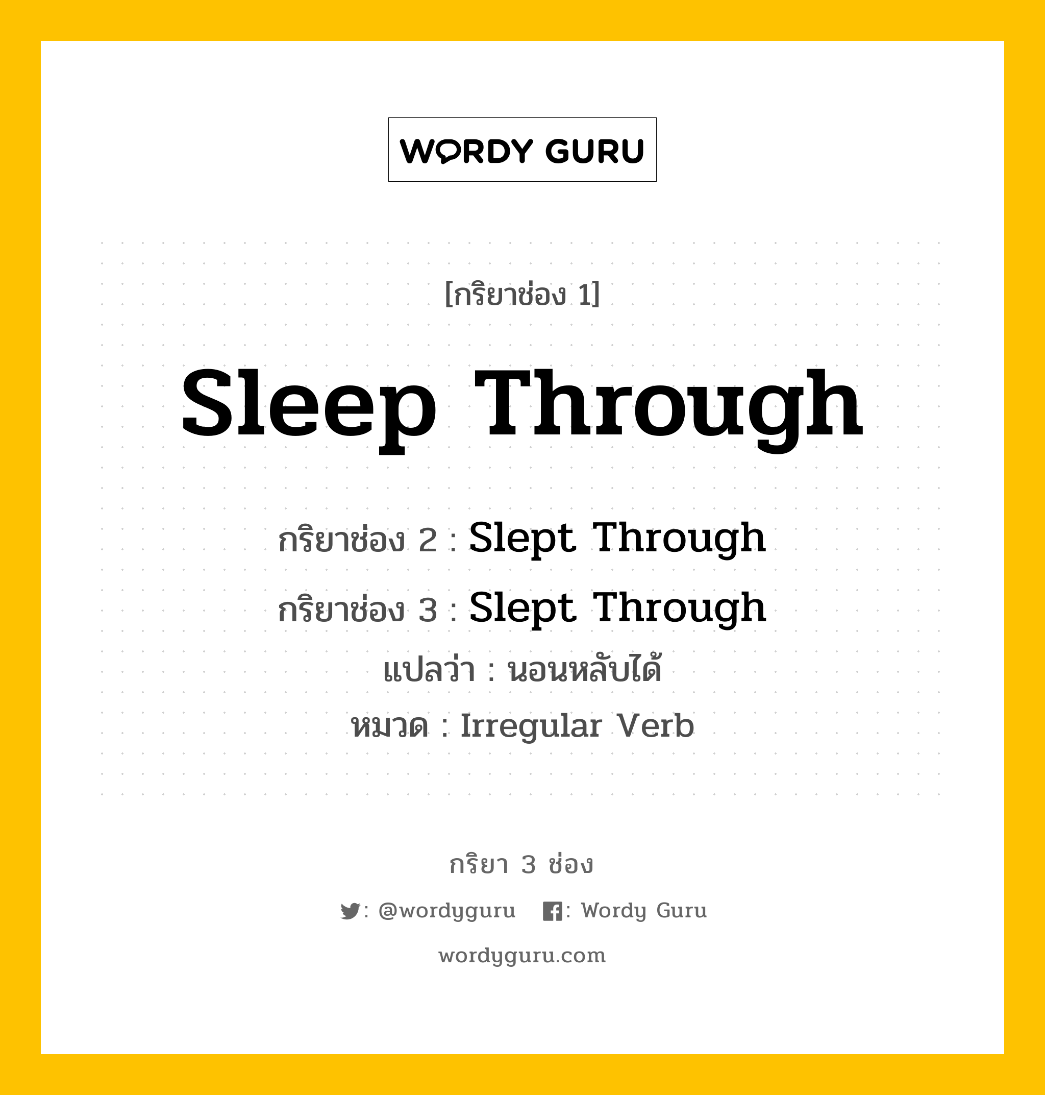 กริยา 3 ช่อง ของ Sleep Through คืออะไร? มาดูคำอ่าน คำแปลกันเลย, กริยาช่อง 1 Sleep Through กริยาช่อง 2 Slept Through กริยาช่อง 3 Slept Through แปลว่า นอนหลับได้ หมวด Irregular Verb หมวด Irregular Verb