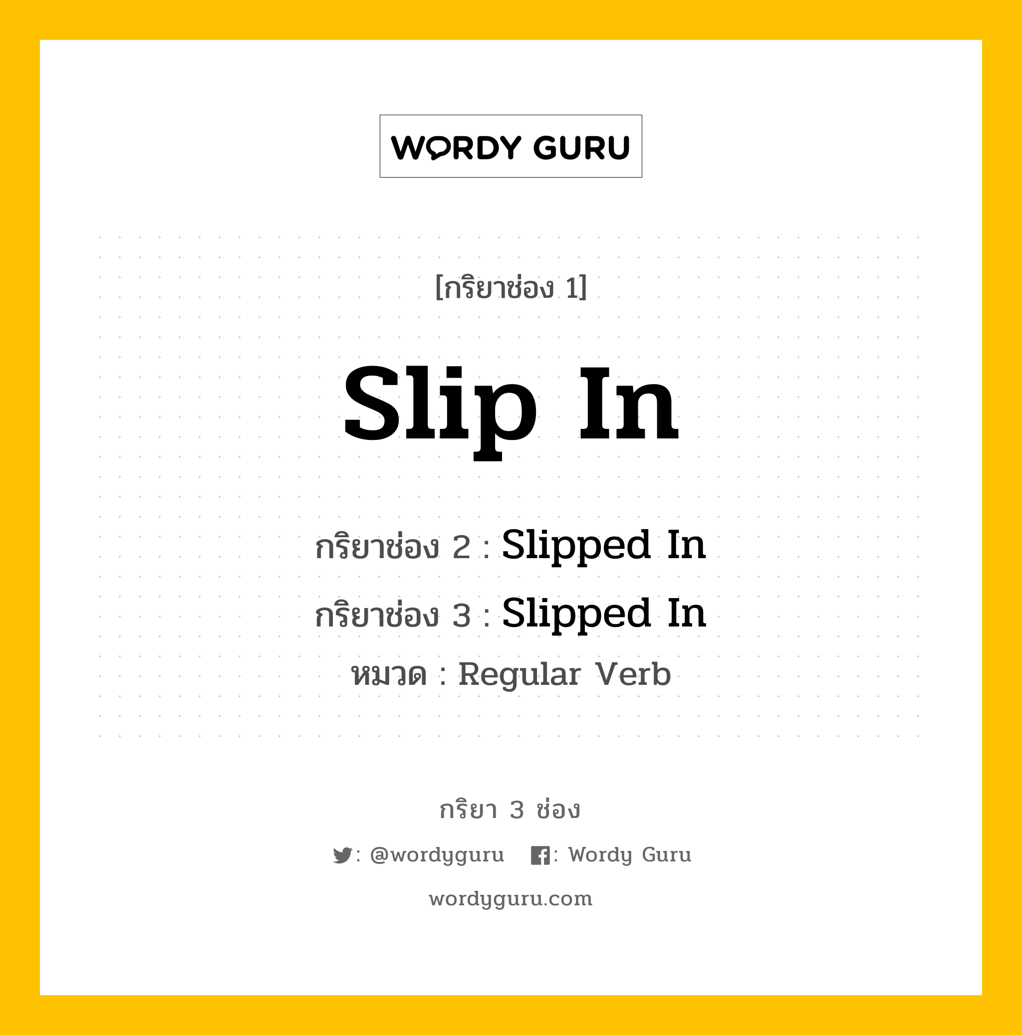กริยา 3 ช่อง ของ Slip In คืออะไร? มาดูคำอ่าน คำแปลกันเลย, กริยาช่อง 1 Slip In กริยาช่อง 2 Slipped In กริยาช่อง 3 Slipped In หมวด Regular Verb หมวด Regular Verb
