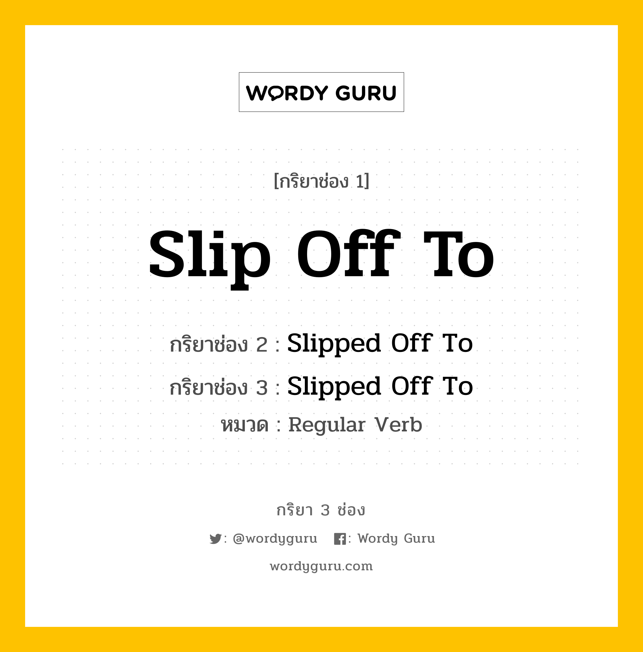กริยา 3 ช่อง ของ Slip Off To คืออะไร? มาดูคำอ่าน คำแปลกันเลย, กริยาช่อง 1 Slip Off To กริยาช่อง 2 Slipped Off To กริยาช่อง 3 Slipped Off To หมวด Regular Verb หมวด Regular Verb