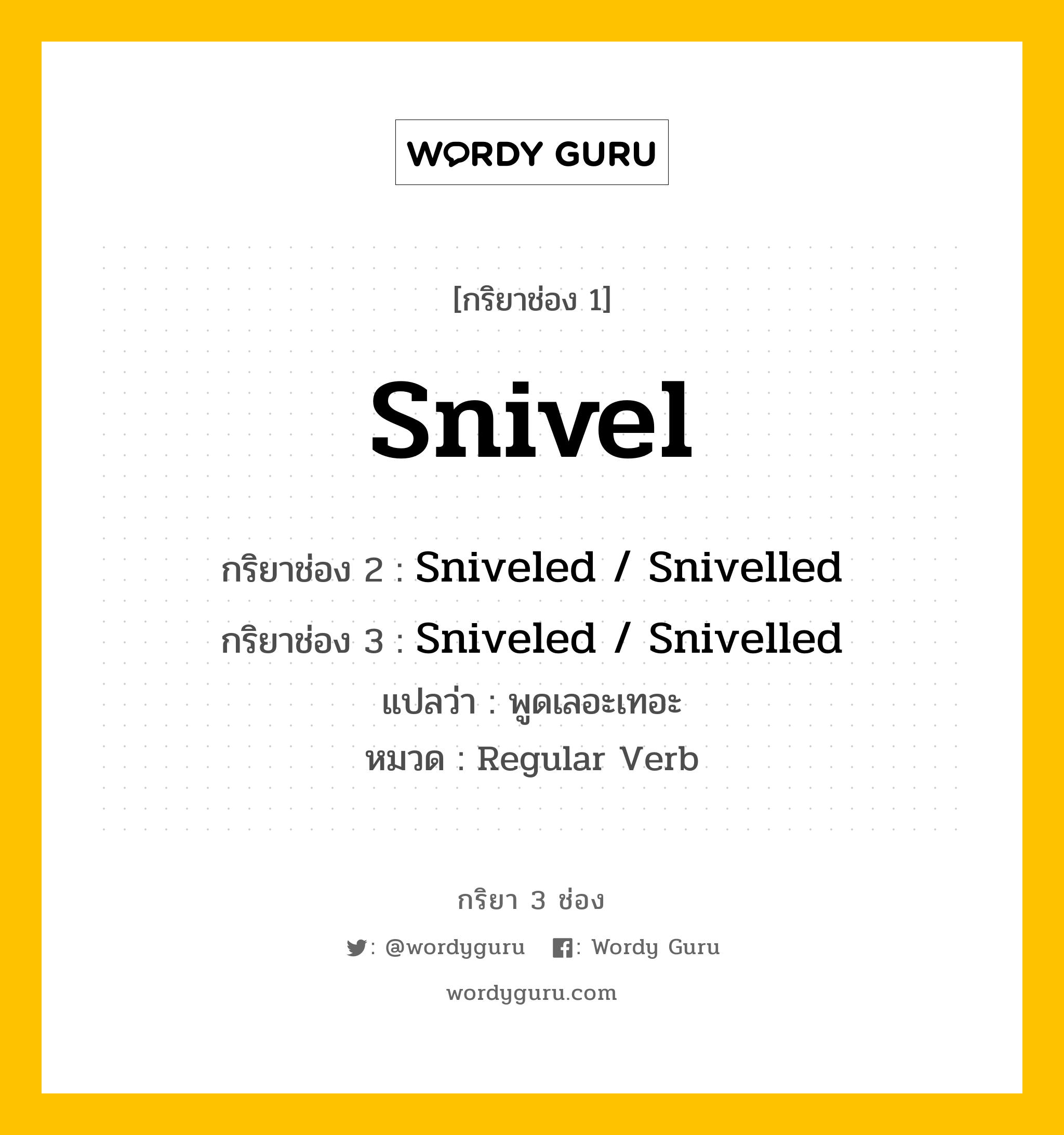 กริยา 3 ช่อง ของ Snivel คืออะไร? มาดูคำอ่าน คำแปลกันเลย, กริยาช่อง 1 Snivel กริยาช่อง 2 Sniveled / Snivelled กริยาช่อง 3 Sniveled / Snivelled แปลว่า พูดเลอะเทอะ หมวด Regular Verb หมวด Regular Verb