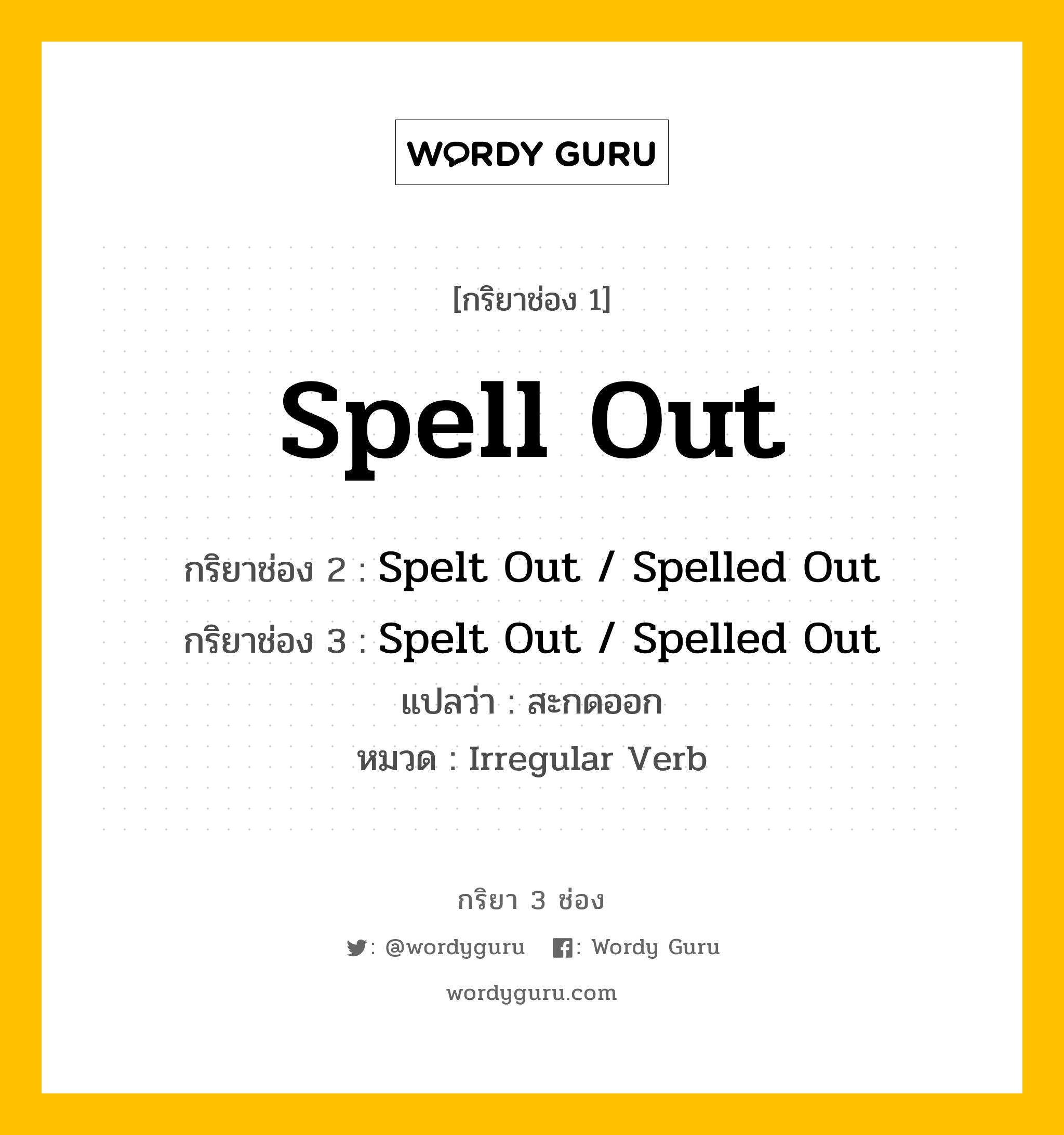 กริยา 3 ช่อง ของ Spell Out คืออะไร? มาดูคำอ่าน คำแปลกันเลย, กริยาช่อง 1 Spell Out กริยาช่อง 2 Spelt Out / Spelled Out กริยาช่อง 3 Spelt Out / Spelled Out แปลว่า สะกดออก หมวด Irregular Verb หมวด Irregular Verb