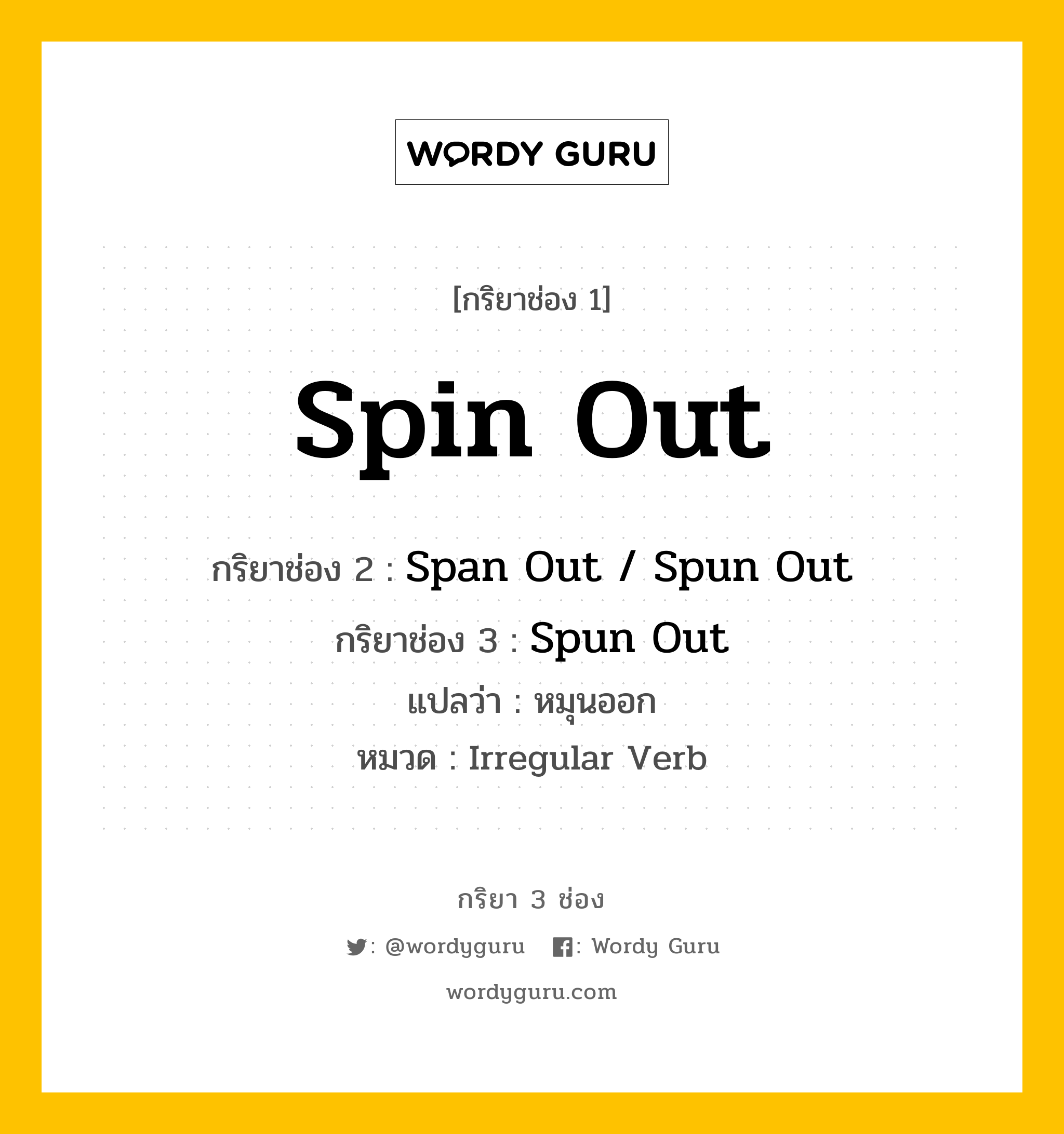 กริยา 3 ช่อง ของ Spin Out คืออะไร? มาดูคำอ่าน คำแปลกันเลย, กริยาช่อง 1 Spin Out กริยาช่อง 2 Span Out / Spun Out กริยาช่อง 3 Spun Out แปลว่า หมุนออก หมวด Irregular Verb หมวด Irregular Verb