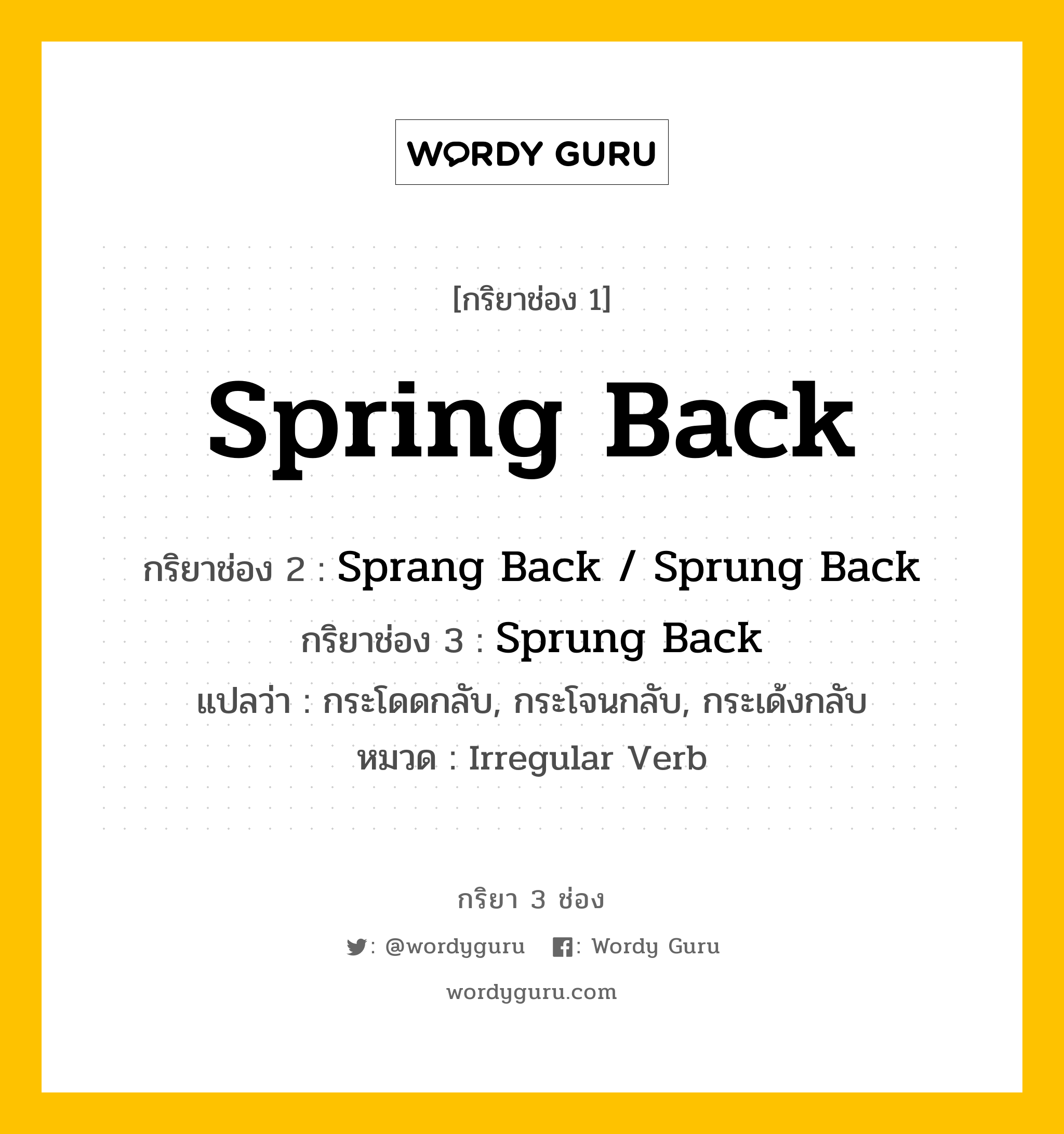 กริยา 3 ช่อง: Spring Back ช่อง 2 Spring Back ช่อง 3 คืออะไร, กริยาช่อง 1 Spring Back กริยาช่อง 2 Sprang Back / Sprung Back กริยาช่อง 3 Sprung Back แปลว่า กระโดดกลับ, กระโจนกลับ, กระเด้งกลับ หมวด Irregular Verb หมวด Irregular Verb