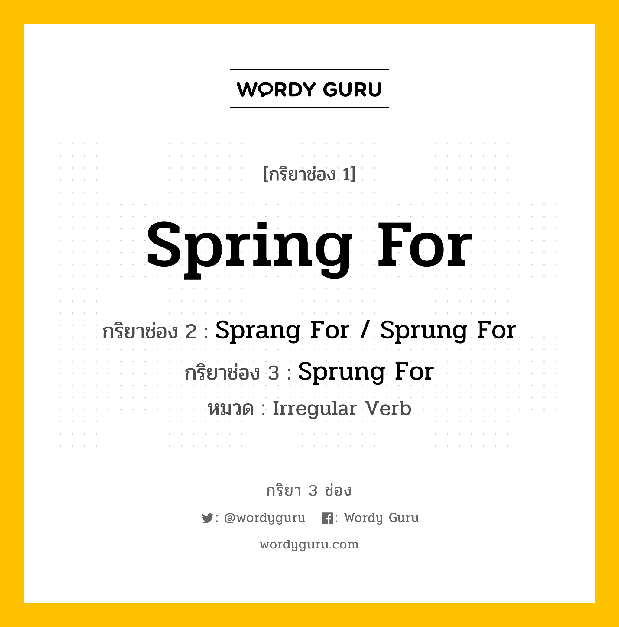 กริยา 3 ช่อง ของ Spring For คืออะไร? มาดูคำอ่าน คำแปลกันเลย, กริยาช่อง 1 Spring For กริยาช่อง 2 Sprang For / Sprung For กริยาช่อง 3 Sprung For หมวด Irregular Verb หมวด Irregular Verb
