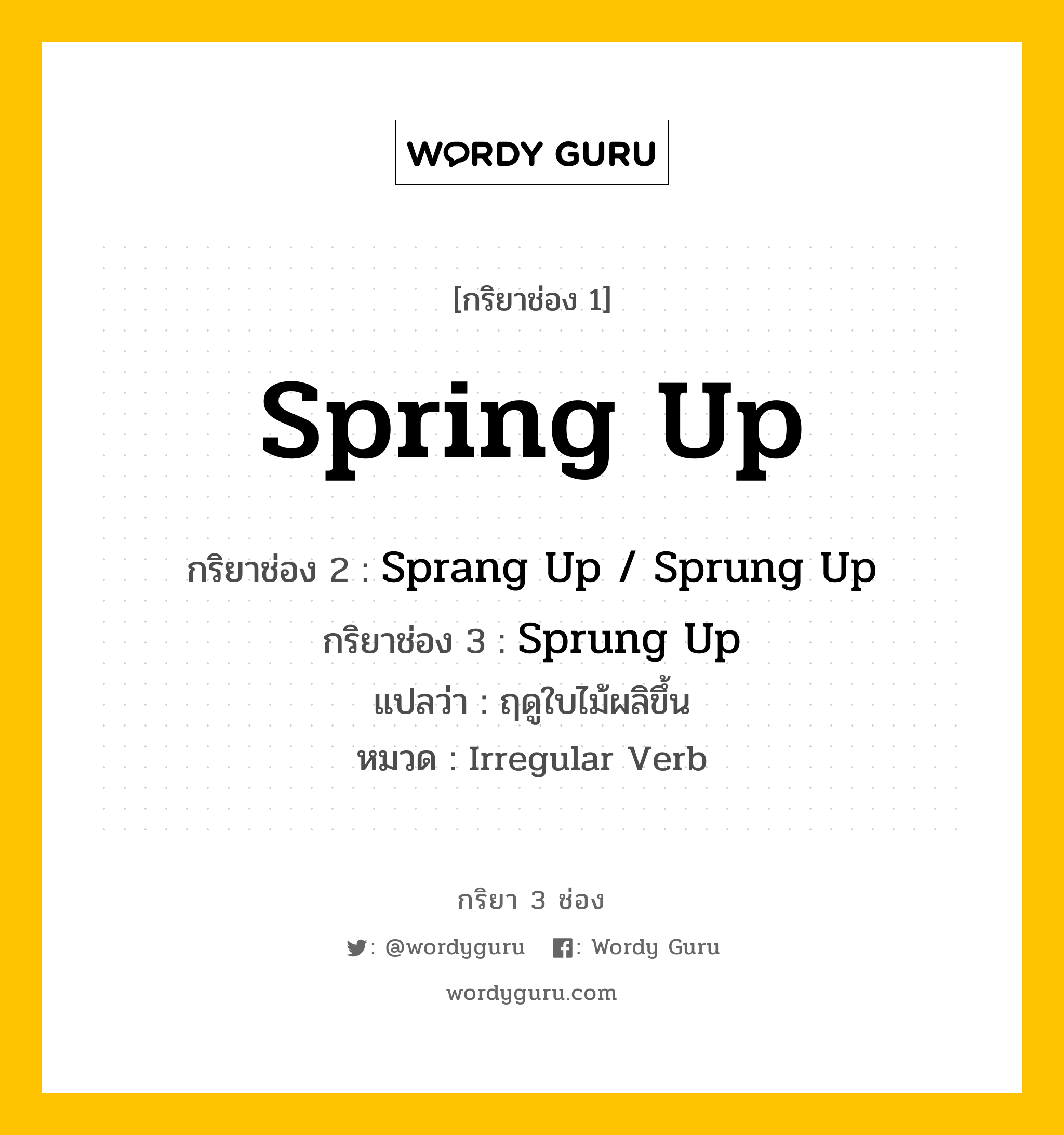 กริยา 3 ช่อง ของ Spring Up คืออะไร? มาดูคำอ่าน คำแปลกันเลย, กริยาช่อง 1 Spring Up กริยาช่อง 2 Sprang Up / Sprung Up กริยาช่อง 3 Sprung Up แปลว่า ฤดูใบไม้ผลิขึ้น หมวด Irregular Verb หมวด Irregular Verb