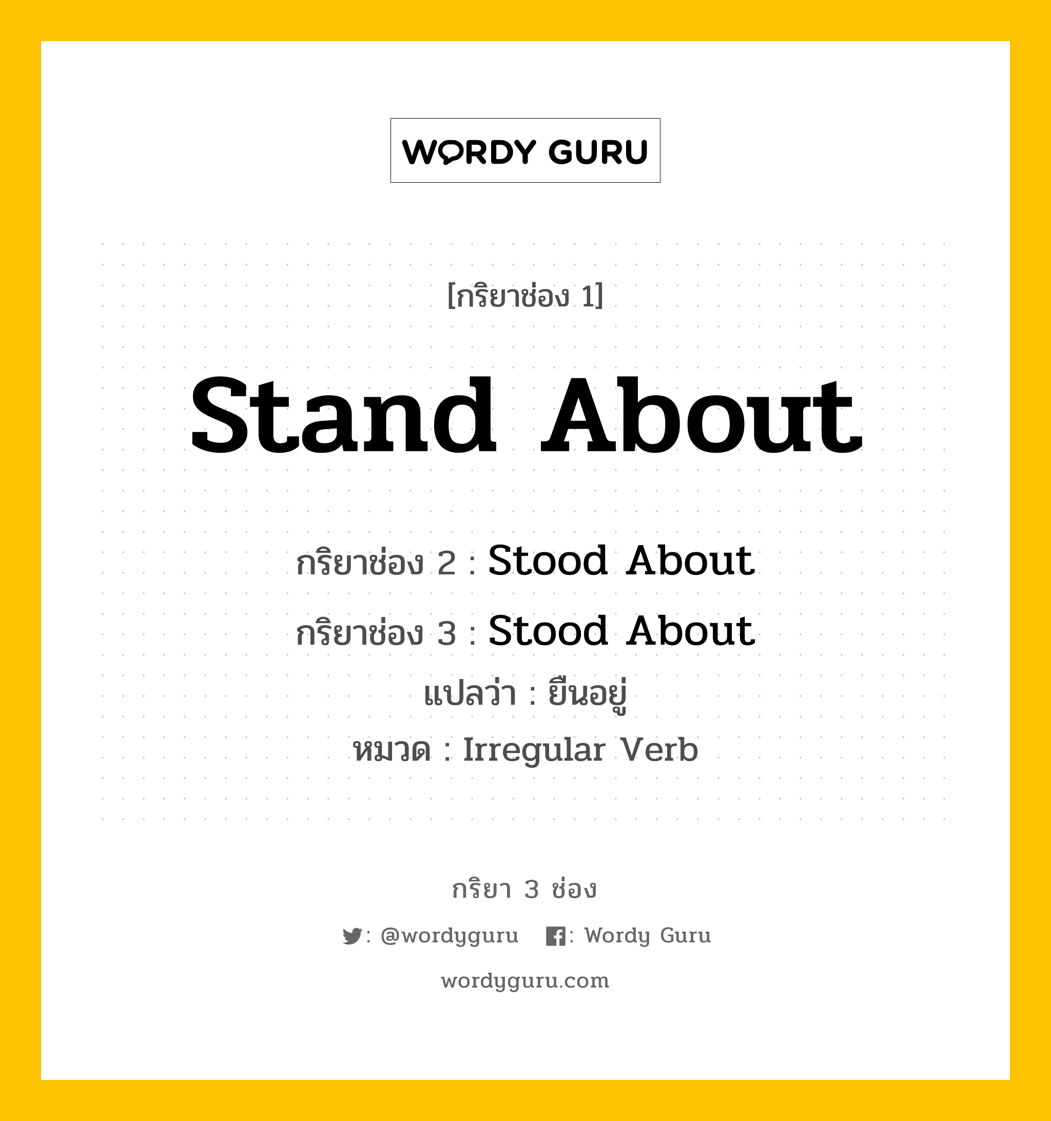 กริยา 3 ช่อง ของ Stand About คืออะไร? มาดูคำอ่าน คำแปลกันเลย, กริยาช่อง 1 Stand About กริยาช่อง 2 Stood About กริยาช่อง 3 Stood About แปลว่า ยืนอยู่ หมวด Irregular Verb หมวด Irregular Verb