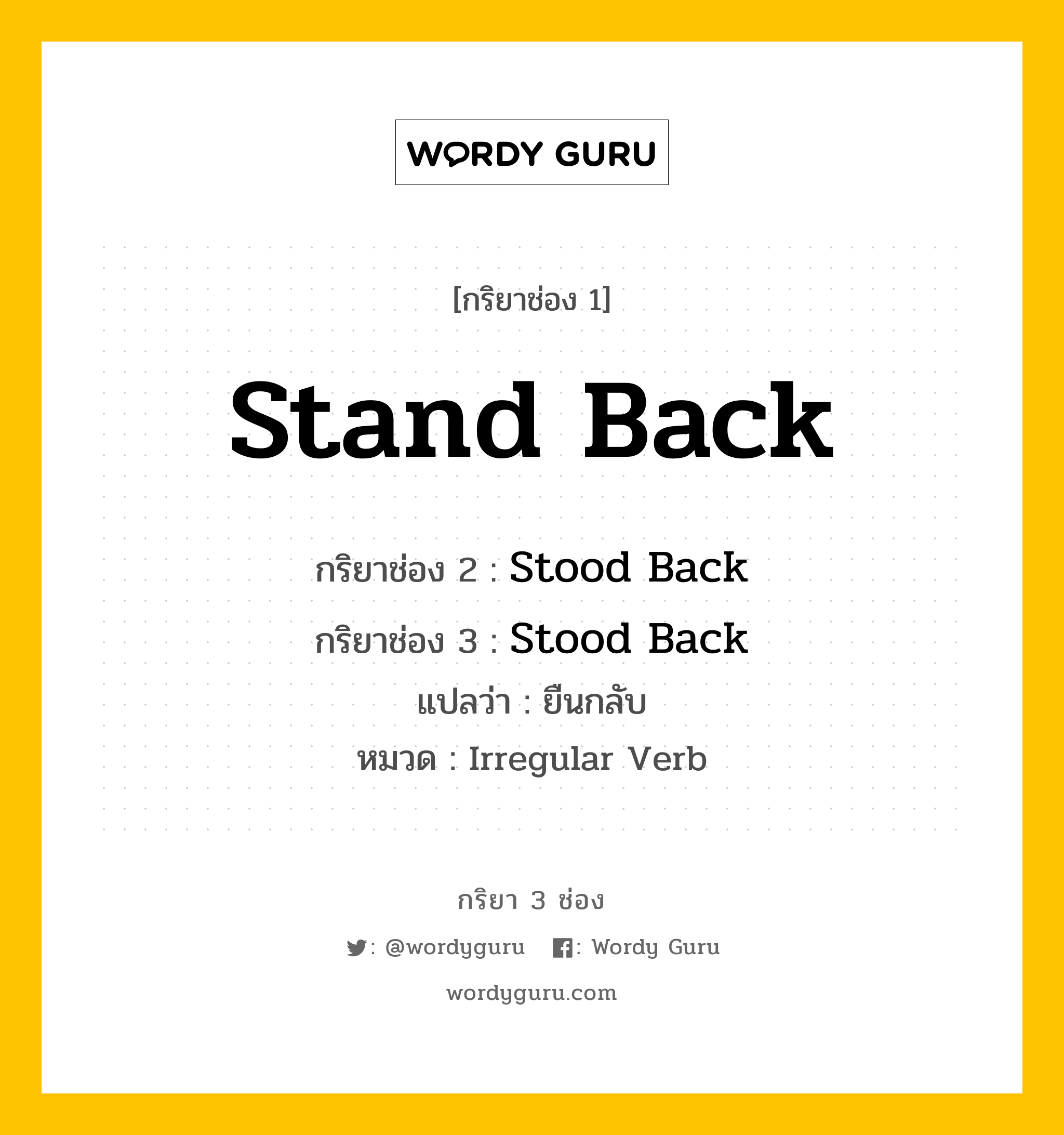 กริยา 3 ช่อง ของ Stand Back คืออะไร? มาดูคำอ่าน คำแปลกันเลย, กริยาช่อง 1 Stand Back กริยาช่อง 2 Stood Back กริยาช่อง 3 Stood Back แปลว่า ยืนกลับ หมวด Irregular Verb หมวด Irregular Verb