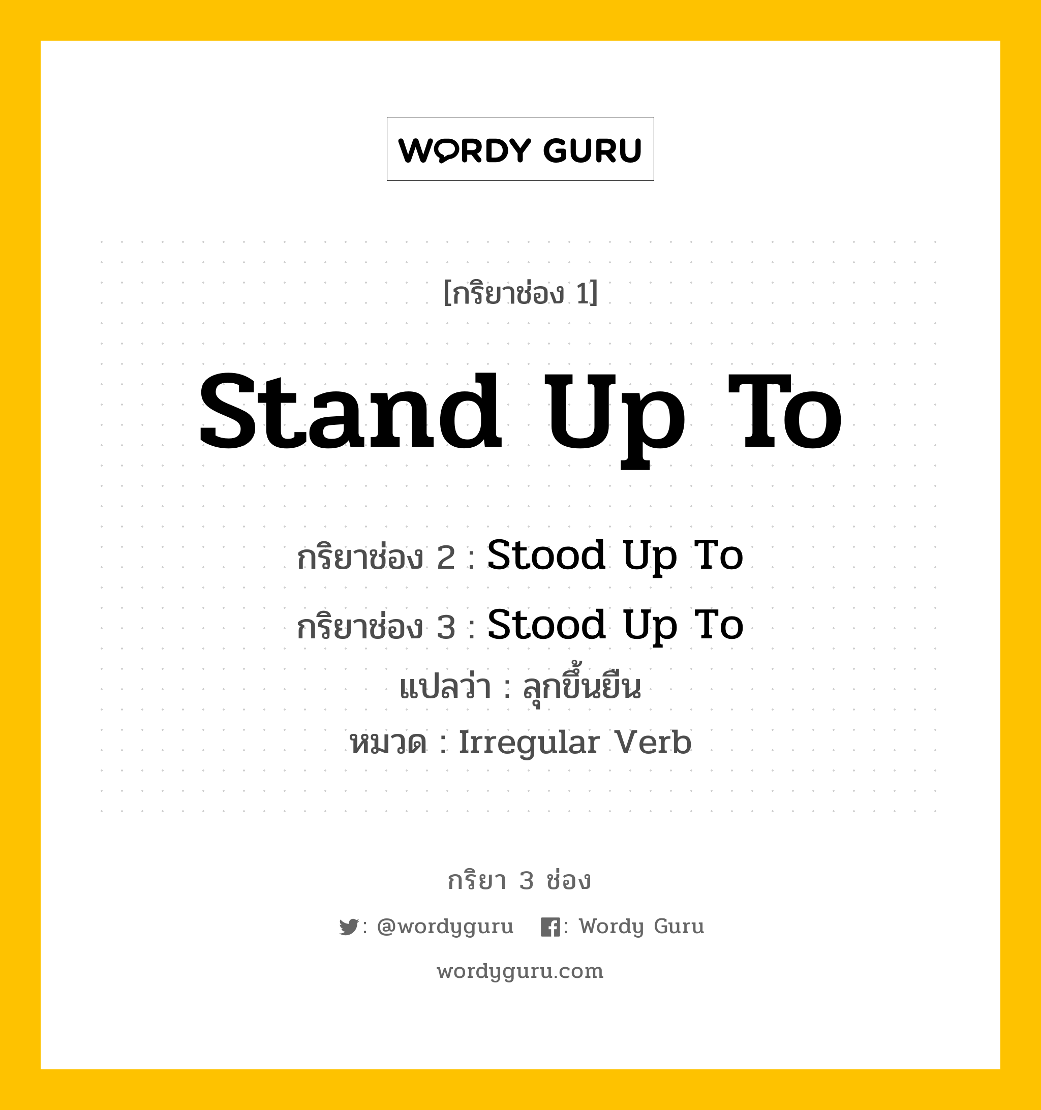 กริยา 3 ช่อง ของ Stand Up To คืออะไร? มาดูคำอ่าน คำแปลกันเลย, กริยาช่อง 1 Stand Up To กริยาช่อง 2 Stood Up To กริยาช่อง 3 Stood Up To แปลว่า ลุกขึ้นยืน หมวด Irregular Verb หมวด Irregular Verb