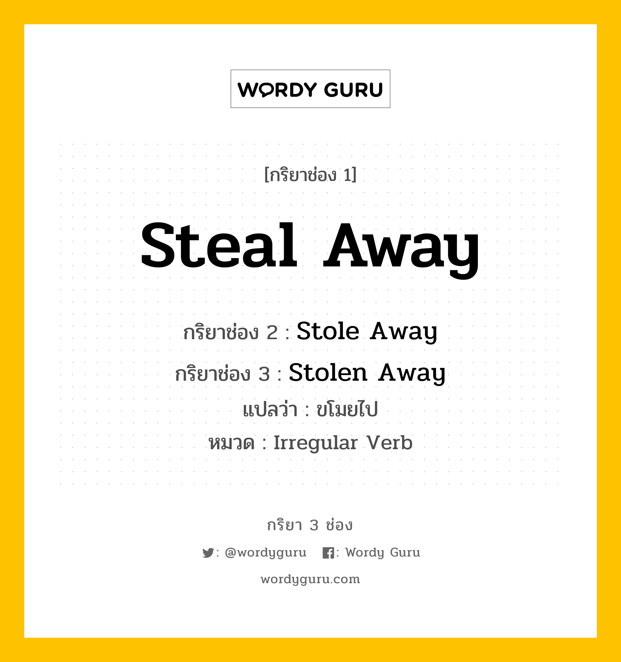 กริยา 3 ช่อง ของ Steal Away คืออะไร? มาดูคำอ่าน คำแปลกันเลย, กริยาช่อง 1 Steal Away กริยาช่อง 2 Stole Away กริยาช่อง 3 Stolen Away แปลว่า ขโมยไป หมวด Irregular Verb หมวด Irregular Verb