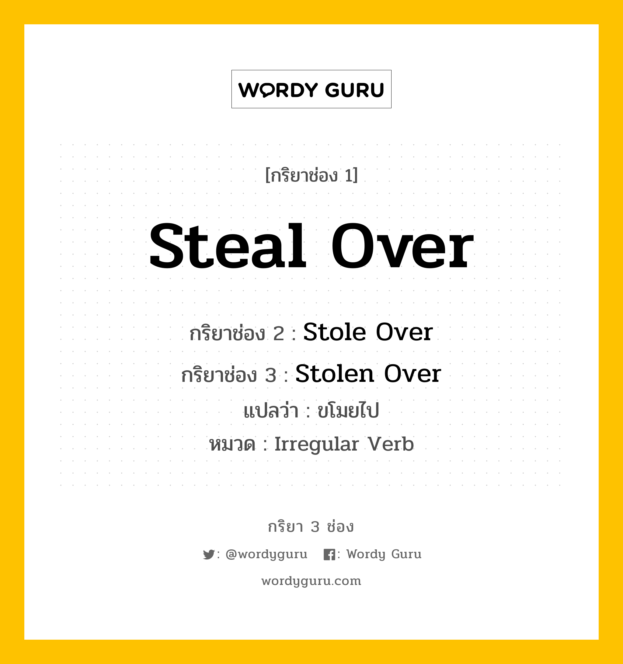 กริยา 3 ช่อง ของ Steal Over คืออะไร? มาดูคำอ่าน คำแปลกันเลย, กริยาช่อง 1 Steal Over กริยาช่อง 2 Stole Over กริยาช่อง 3 Stolen Over แปลว่า ขโมยไป หมวด Irregular Verb หมวด Irregular Verb