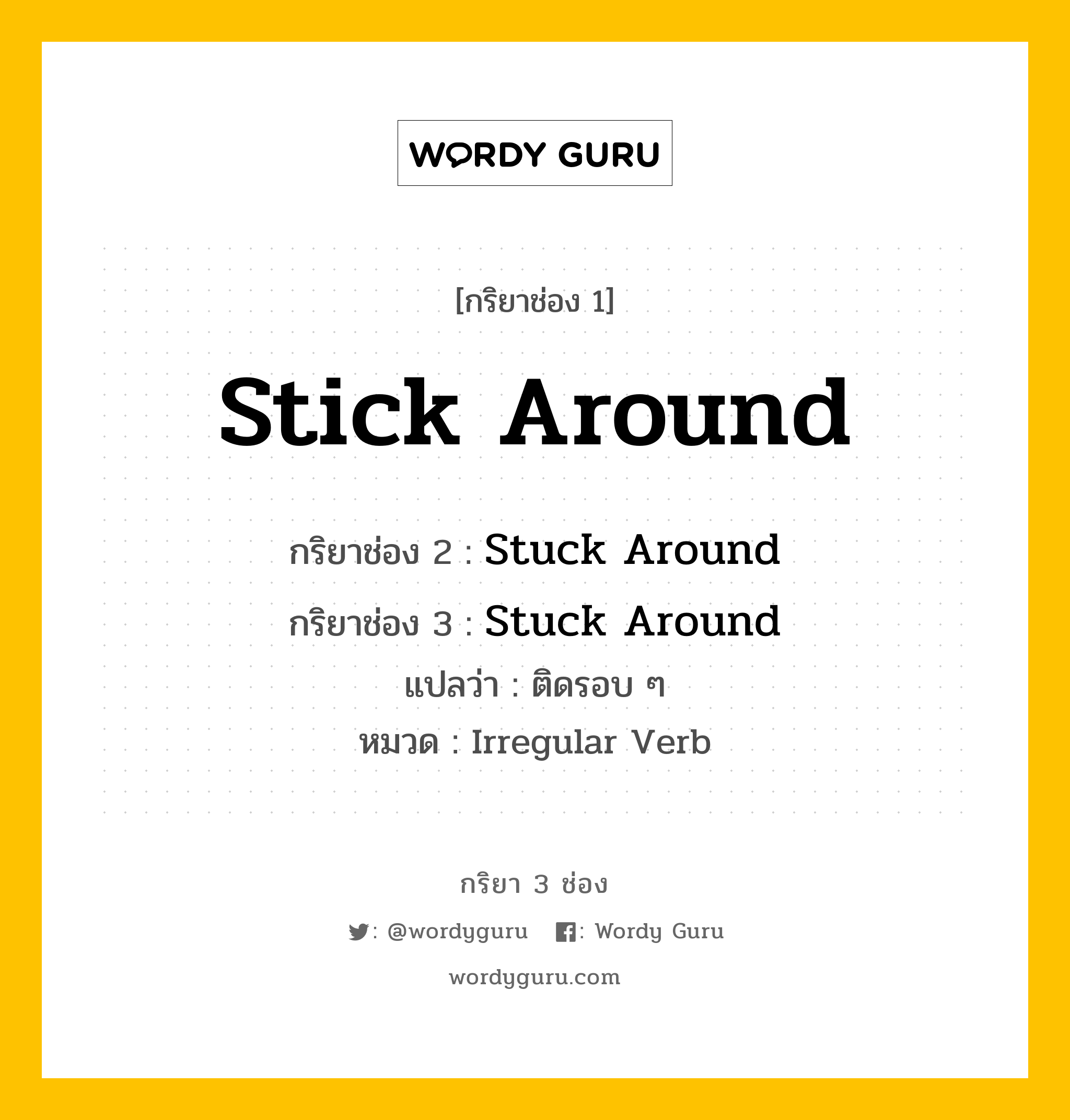 กริยา 3 ช่อง ของ Stick Around คืออะไร? มาดูคำอ่าน คำแปลกันเลย, กริยาช่อง 1 Stick Around กริยาช่อง 2 Stuck Around กริยาช่อง 3 Stuck Around แปลว่า ติดรอบ ๆ หมวด Irregular Verb หมวด Irregular Verb
