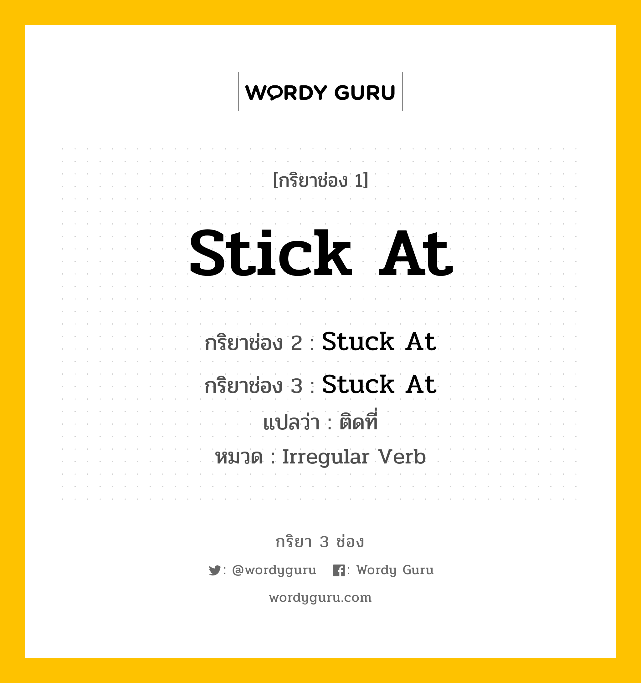 กริยา 3 ช่อง ของ Stick At คืออะไร? มาดูคำอ่าน คำแปลกันเลย, กริยาช่อง 1 Stick At กริยาช่อง 2 Stuck At กริยาช่อง 3 Stuck At แปลว่า ติดที่ หมวด Irregular Verb หมวด Irregular Verb