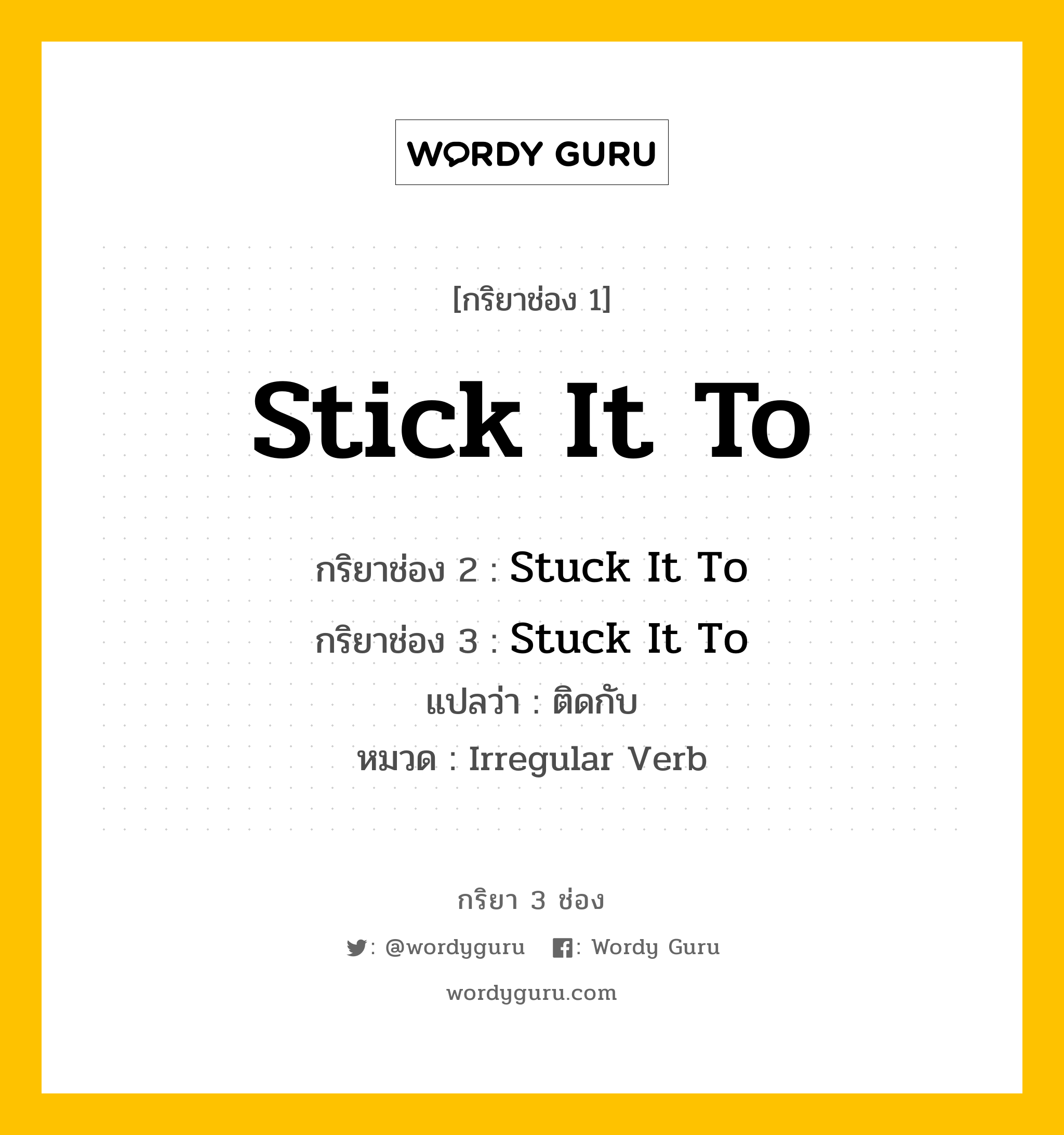 กริยา 3 ช่อง ของ Stick It To คืออะไร? มาดูคำอ่าน คำแปลกันเลย, กริยาช่อง 1 Stick It To กริยาช่อง 2 Stuck It To กริยาช่อง 3 Stuck It To แปลว่า ติดกับ หมวด Irregular Verb หมวด Irregular Verb