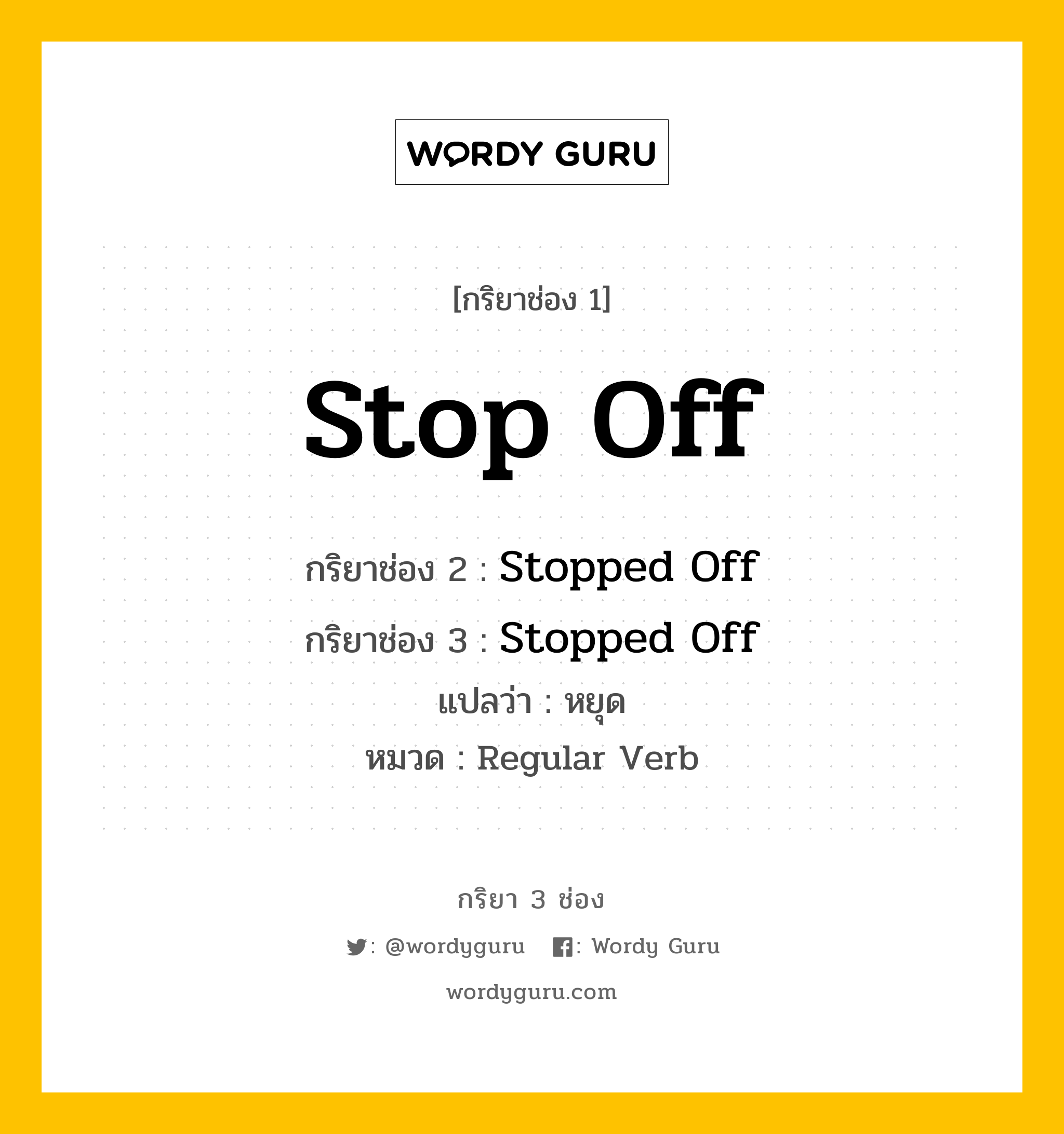 กริยา 3 ช่อง ของ Stop Off คืออะไร? มาดูคำอ่าน คำแปลกันเลย, กริยาช่อง 1 Stop Off กริยาช่อง 2 Stopped Off กริยาช่อง 3 Stopped Off แปลว่า หยุด หมวด Regular Verb หมวด Regular Verb