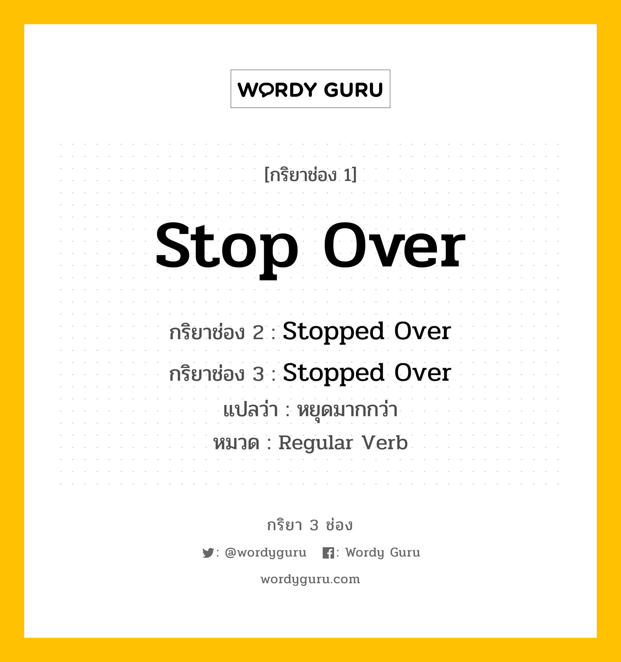 กริยา 3 ช่อง ของ Stop Over คืออะไร? มาดูคำอ่าน คำแปลกันเลย, กริยาช่อง 1 Stop Over กริยาช่อง 2 Stopped Over กริยาช่อง 3 Stopped Over แปลว่า หยุดมากกว่า หมวด Regular Verb หมวด Regular Verb