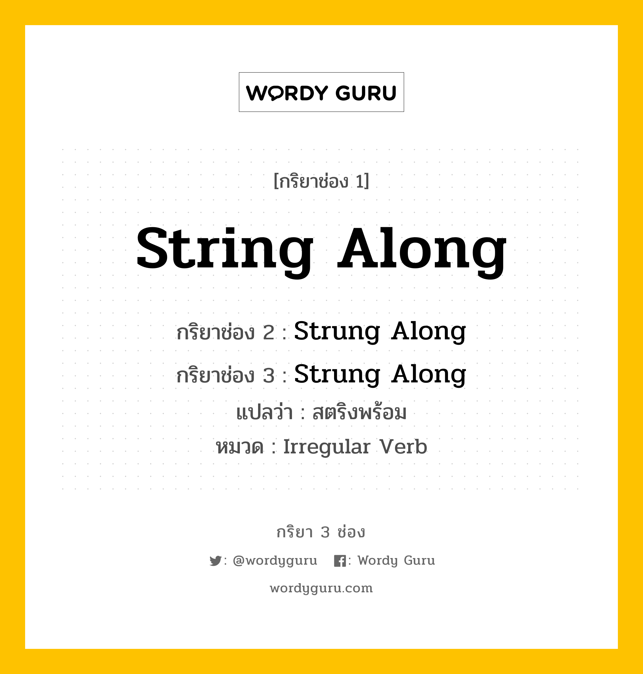 กริยา 3 ช่อง ของ String Along คืออะไร? มาดูคำอ่าน คำแปลกันเลย, กริยาช่อง 1 String Along กริยาช่อง 2 Strung Along กริยาช่อง 3 Strung Along แปลว่า สตริงพร้อม หมวด Irregular Verb หมวด Irregular Verb