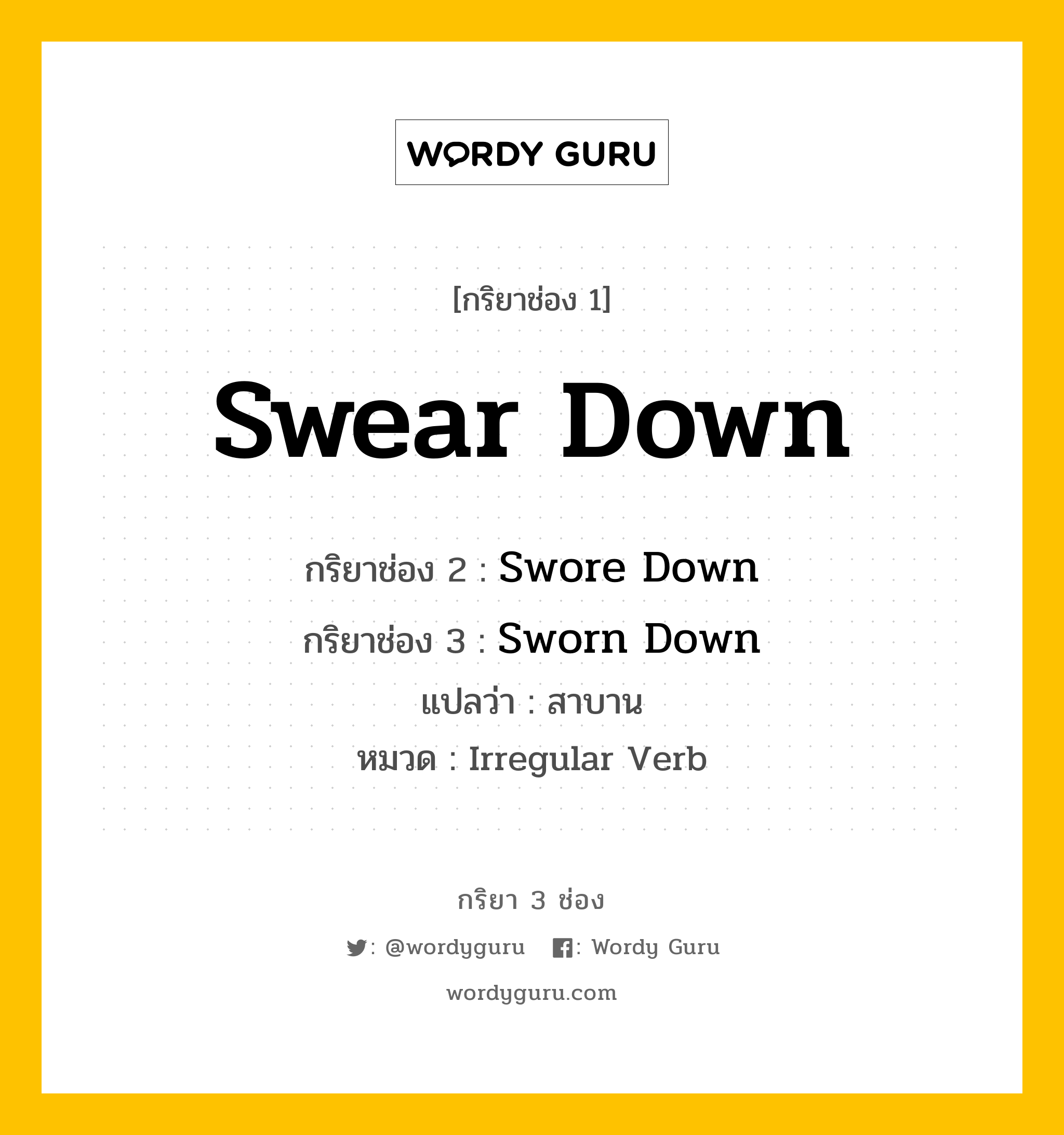 กริยา 3 ช่อง ของ Swear Down คืออะไร? มาดูคำอ่าน คำแปลกันเลย, กริยาช่อง 1 Swear Down กริยาช่อง 2 Swore Down กริยาช่อง 3 Sworn Down แปลว่า สาบาน หมวด Irregular Verb หมวด Irregular Verb