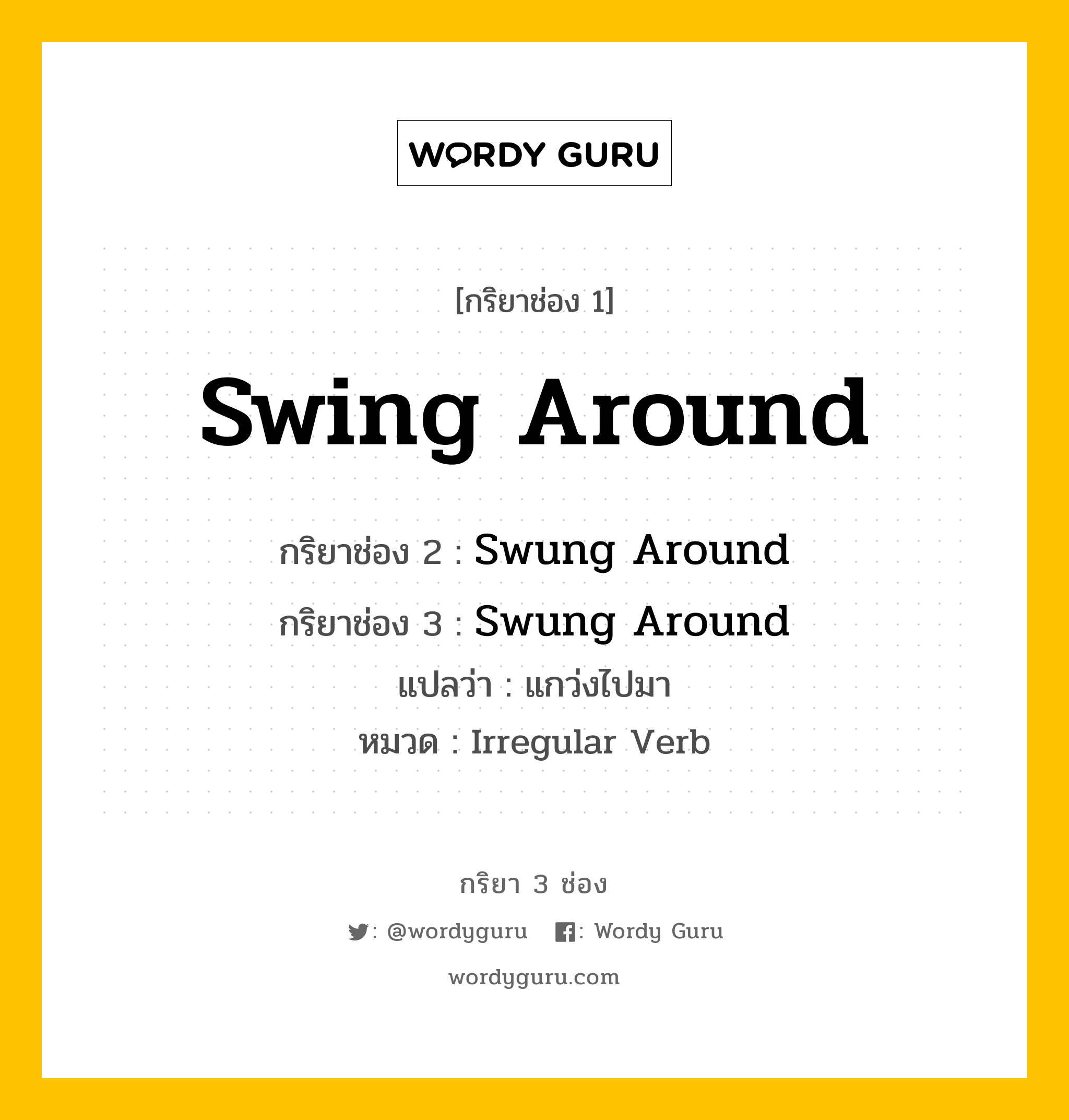 กริยา 3 ช่อง ของ Swing Around คืออะไร? มาดูคำอ่าน คำแปลกันเลย, กริยาช่อง 1 Swing Around กริยาช่อง 2 Swung Around กริยาช่อง 3 Swung Around แปลว่า แกว่งไปมา หมวด Irregular Verb หมวด Irregular Verb