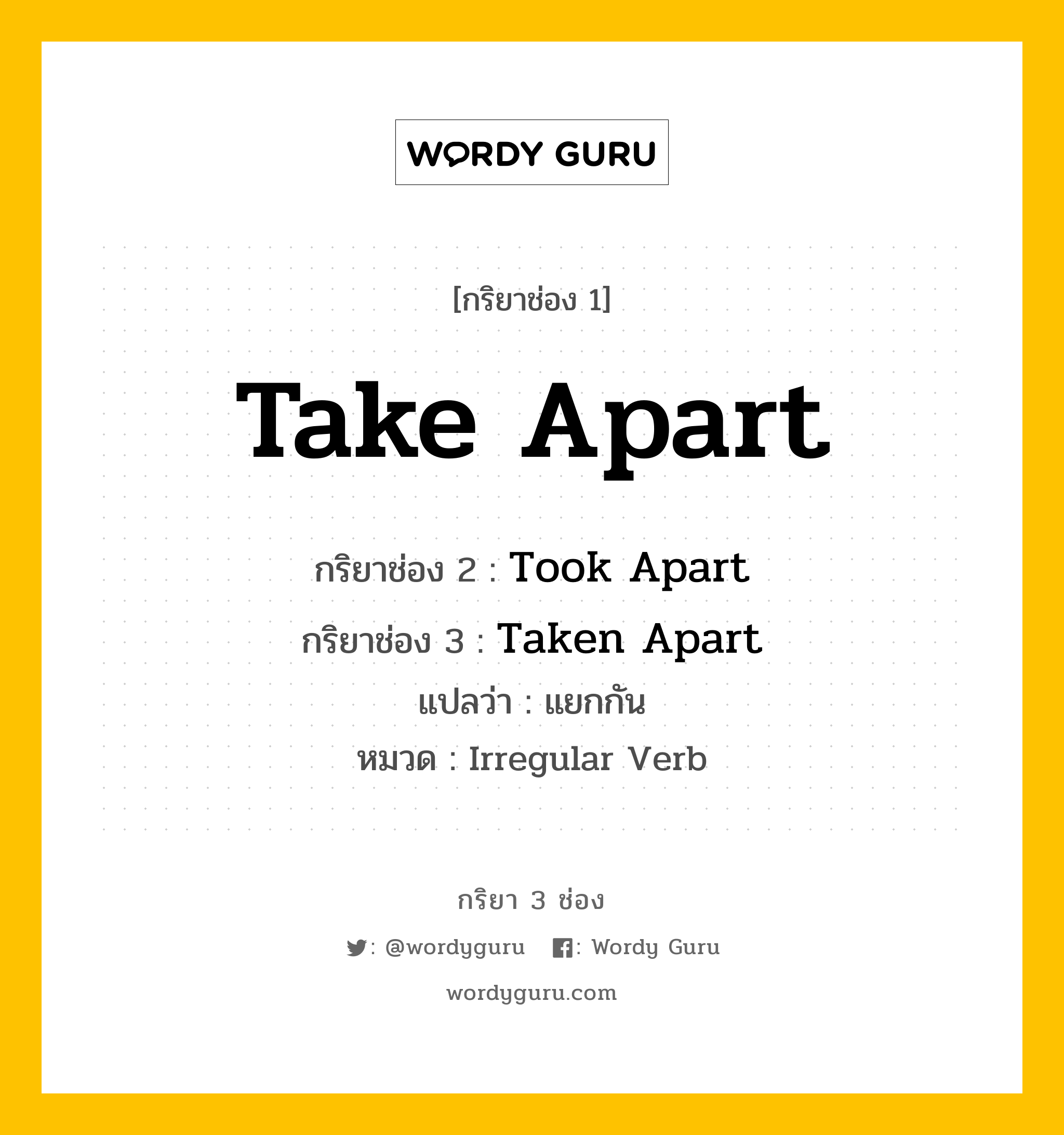 กริยา 3 ช่อง ของ Take Apart คืออะไร? มาดูคำอ่าน คำแปลกันเลย, กริยาช่อง 1 Take Apart กริยาช่อง 2 Took Apart กริยาช่อง 3 Taken Apart แปลว่า แยกกัน หมวด Irregular Verb หมวด Irregular Verb