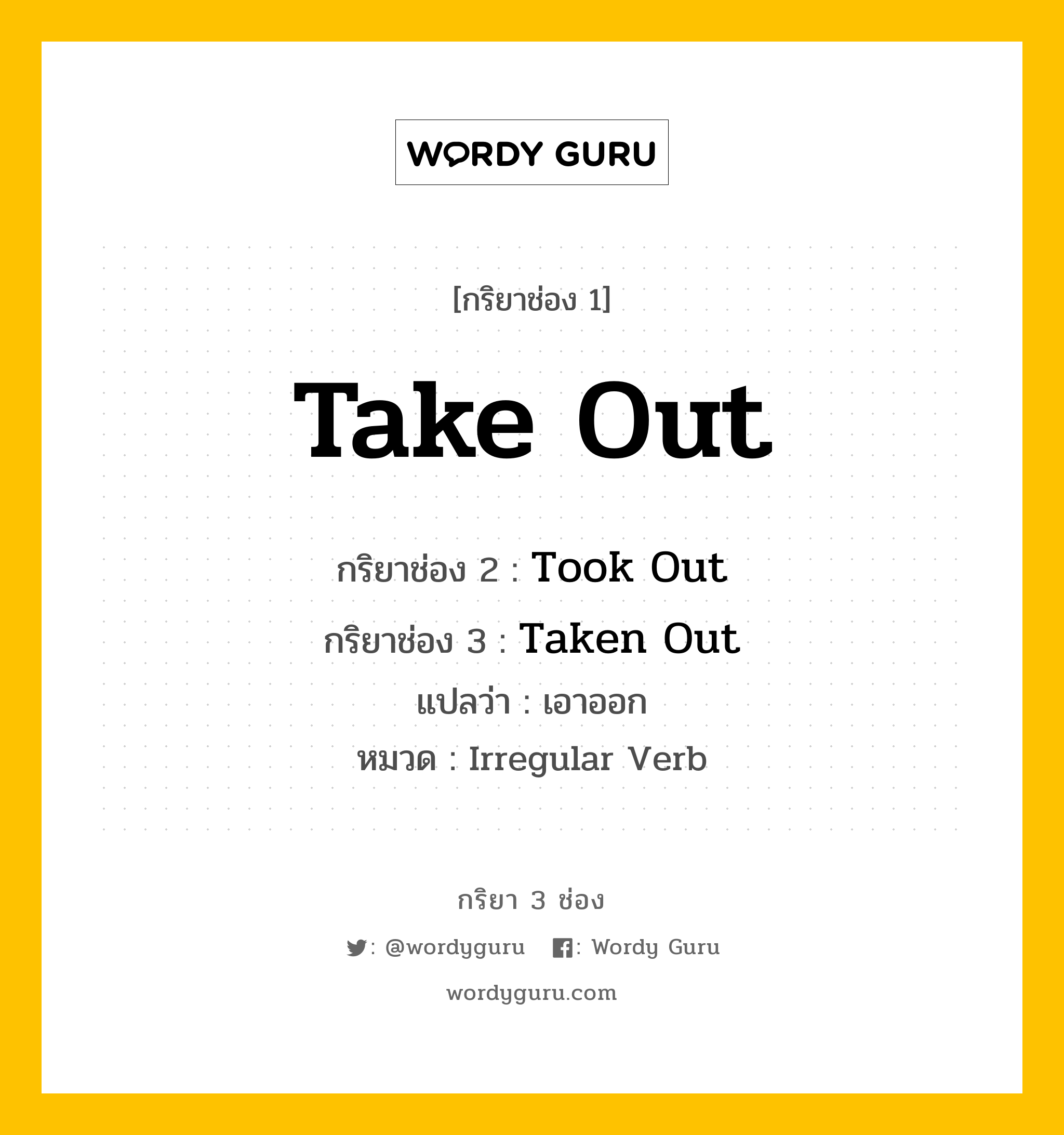 กริยา 3 ช่อง ของ Take Out คืออะไร? มาดูคำอ่าน คำแปลกันเลย, กริยาช่อง 1 Take Out กริยาช่อง 2 Took Out กริยาช่อง 3 Taken Out แปลว่า เอาออก หมวด Irregular Verb หมวด Irregular Verb