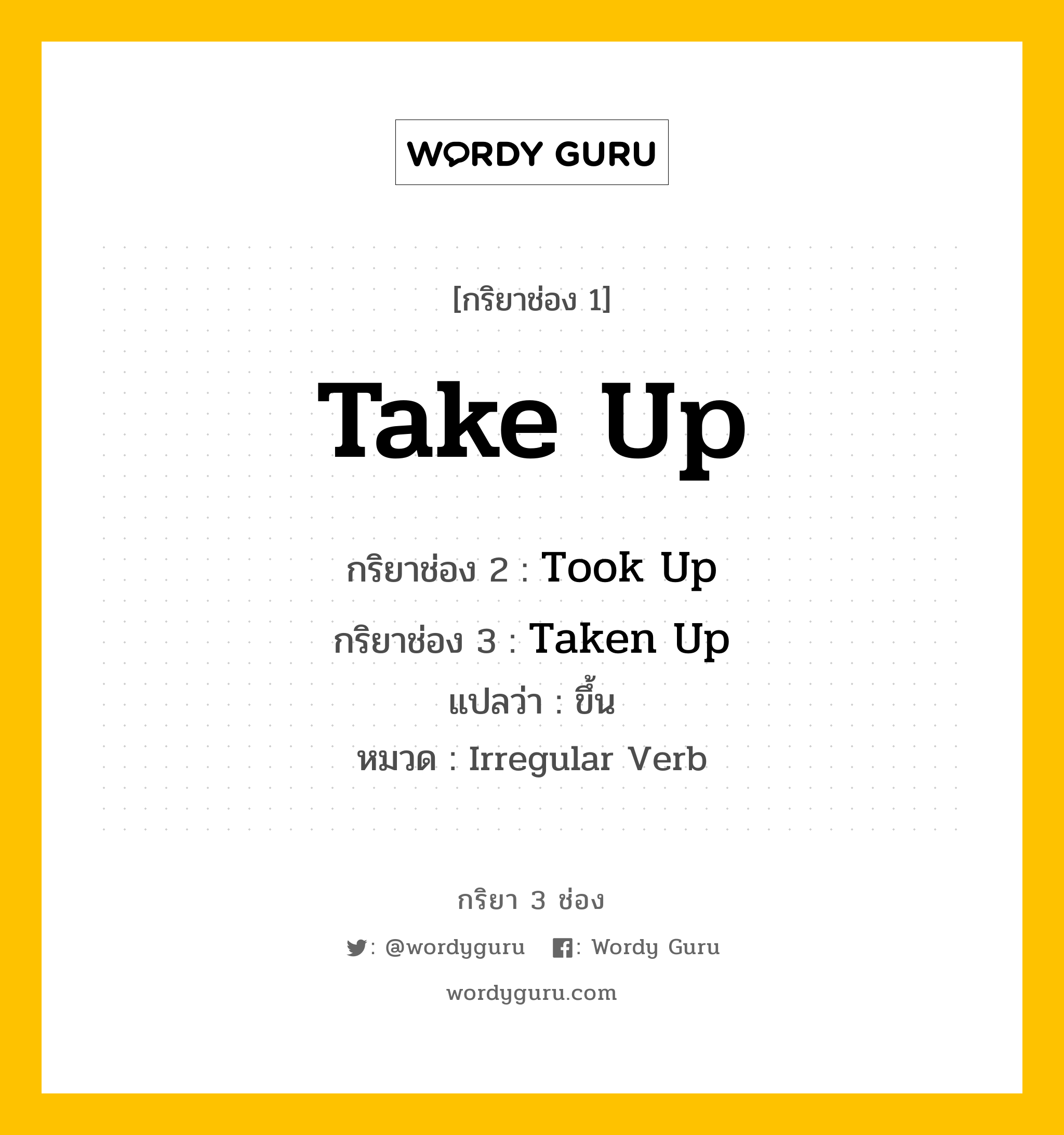 กริยา 3 ช่อง ของ Take Up คืออะไร? มาดูคำอ่าน คำแปลกันเลย, กริยาช่อง 1 Take Up กริยาช่อง 2 Took Up กริยาช่อง 3 Taken Up แปลว่า ขึ้น หมวด Irregular Verb หมวด Irregular Verb