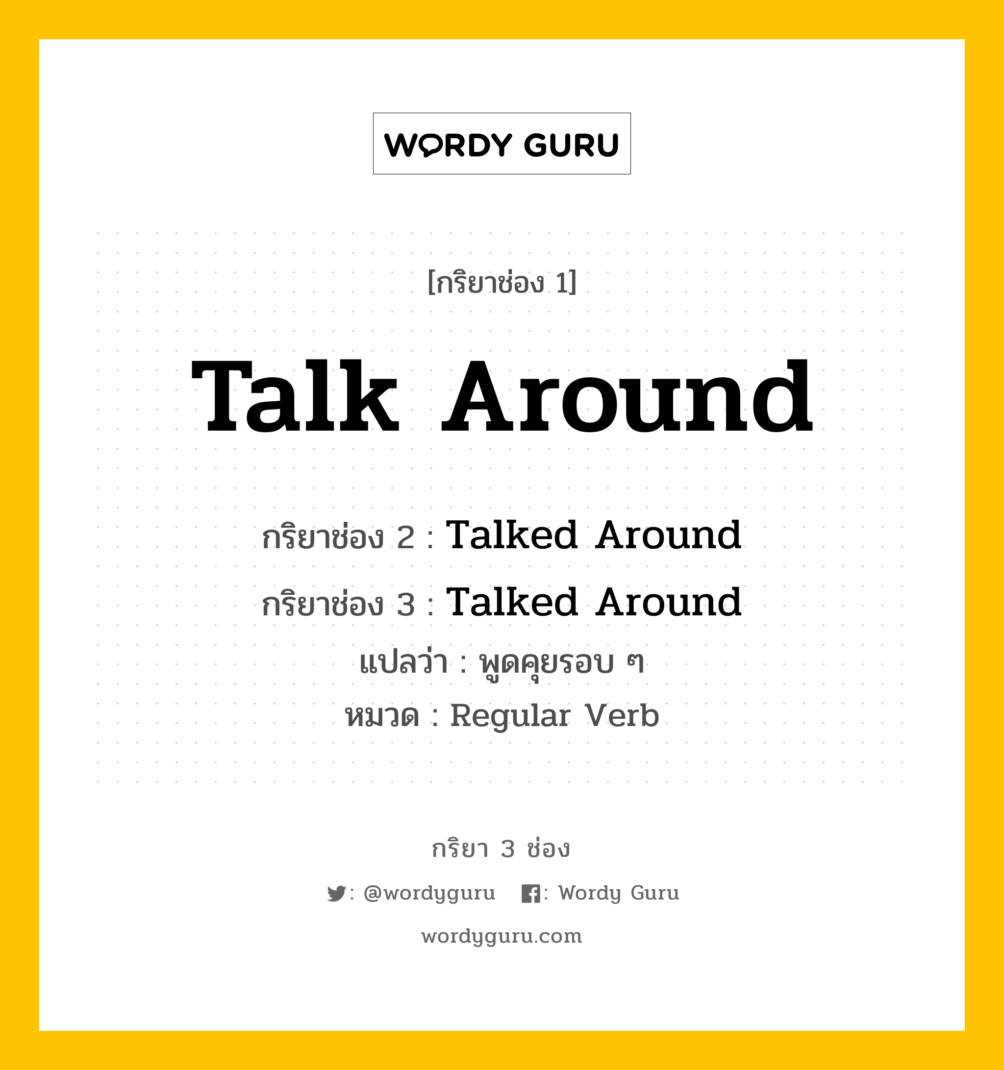 กริยา 3 ช่อง ของ Talk Around คืออะไร? มาดูคำอ่าน คำแปลกันเลย, กริยาช่อง 1 Talk Around กริยาช่อง 2 Talked Around กริยาช่อง 3 Talked Around แปลว่า พูดคุยรอบ ๆ หมวด Regular Verb หมวด Regular Verb