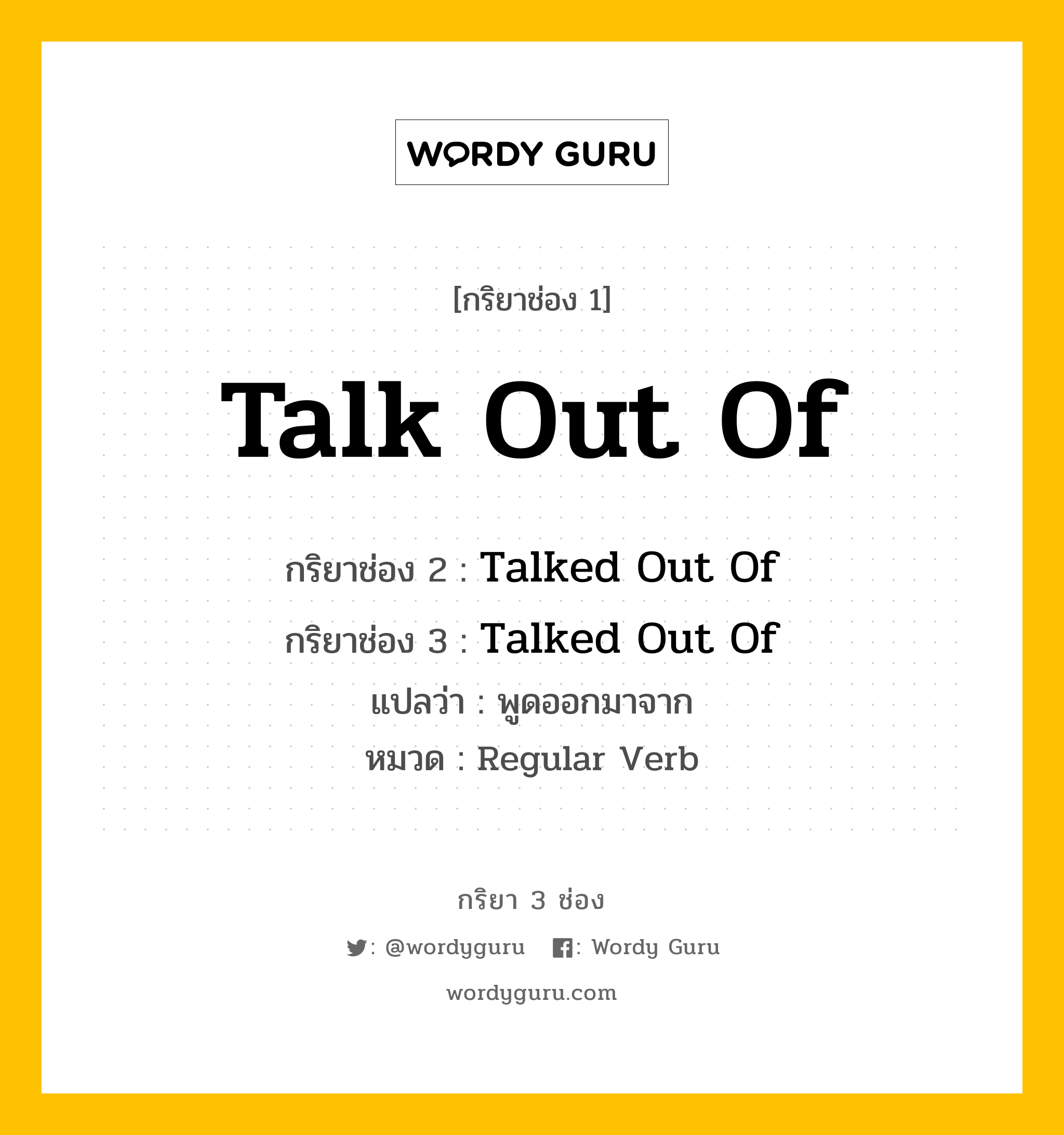 กริยา 3 ช่อง: Talk Out Of ช่อง 2 Talk Out Of ช่อง 3 คืออะไร, กริยาช่อง 1 Talk Out Of กริยาช่อง 2 Talked Out Of กริยาช่อง 3 Talked Out Of แปลว่า พูดออกมาจาก หมวด Regular Verb หมวด Regular Verb
