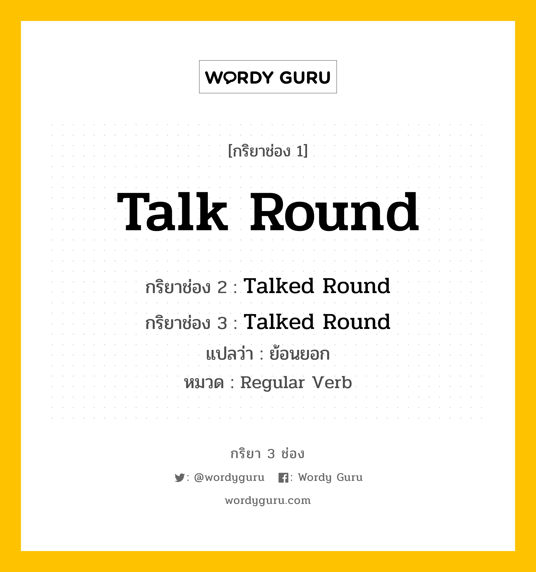 กริยา 3 ช่อง ของ Talk Round คืออะไร? มาดูคำอ่าน คำแปลกันเลย, กริยาช่อง 1 Talk Round กริยาช่อง 2 Talked Round กริยาช่อง 3 Talked Round แปลว่า ย้อนยอก หมวด Regular Verb หมวด Regular Verb