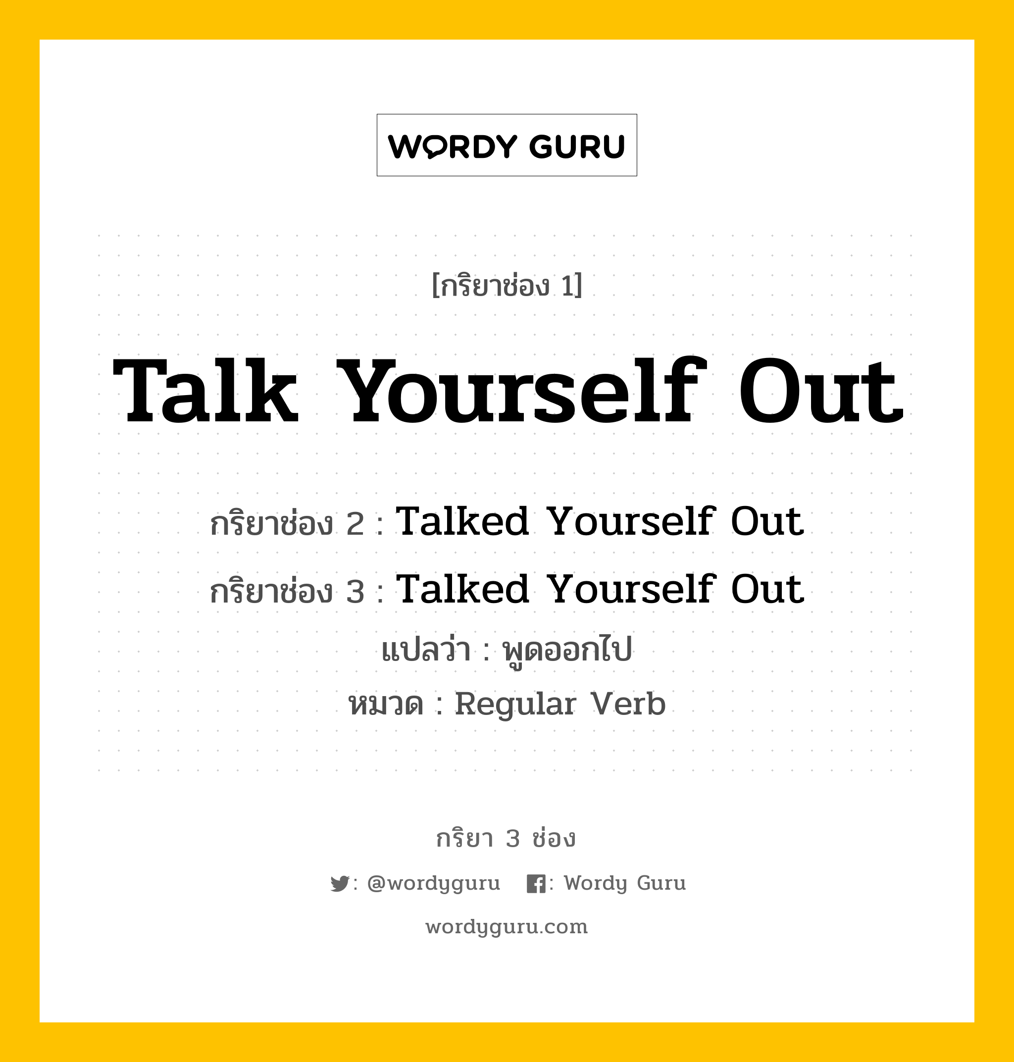 กริยา 3 ช่อง: Talk Yourself Out ช่อง 2 Talk Yourself Out ช่อง 3 คืออะไร, กริยาช่อง 1 Talk Yourself Out กริยาช่อง 2 Talked Yourself Out กริยาช่อง 3 Talked Yourself Out แปลว่า พูดออกไป หมวด Regular Verb หมวด Regular Verb