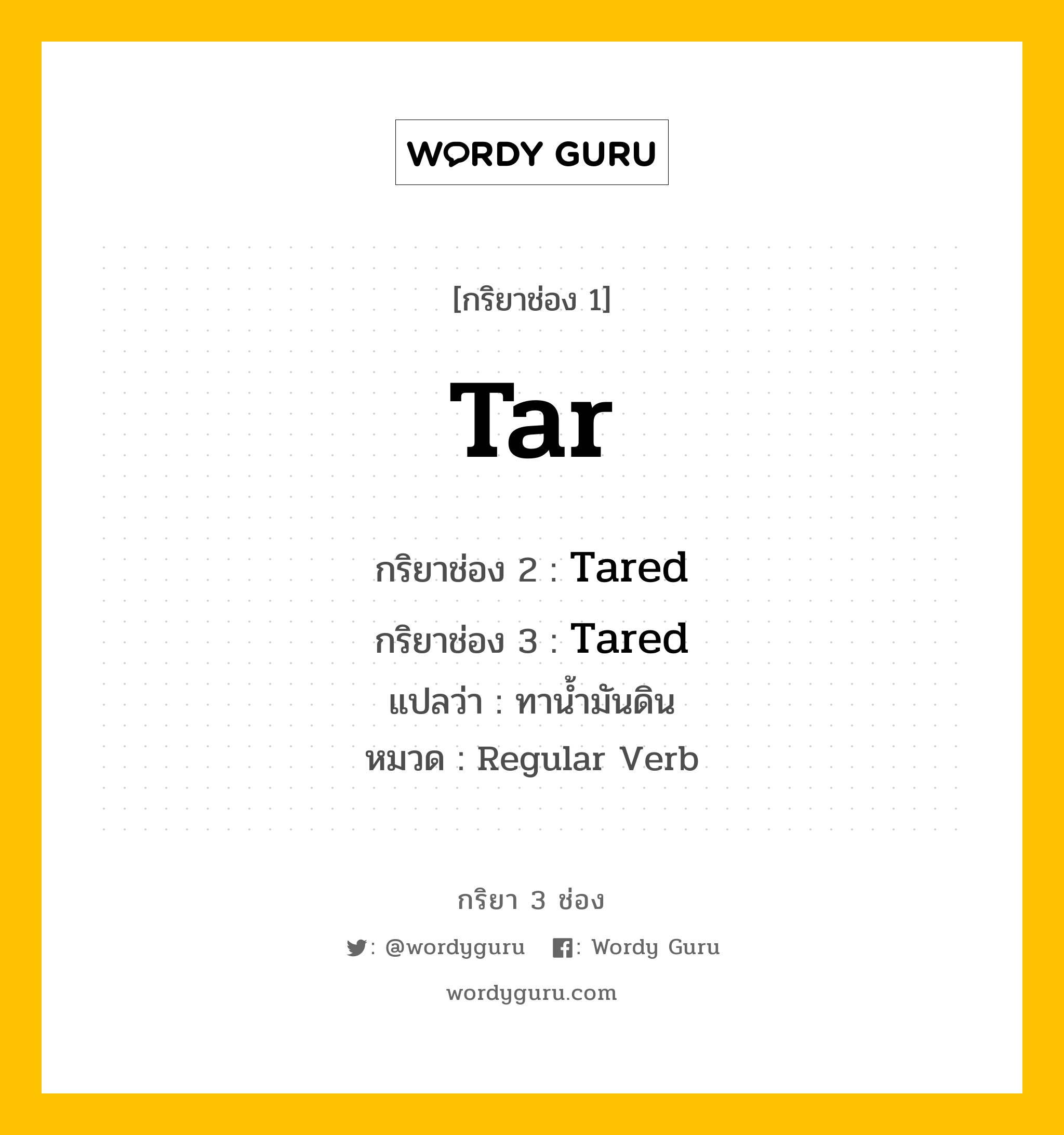 กริยา 3 ช่อง ของ Tar คืออะไร? มาดูคำอ่าน คำแปลกันเลย, กริยาช่อง 1 Tar กริยาช่อง 2 Tared กริยาช่อง 3 Tared แปลว่า ทาน้ำมันดิน หมวด Regular Verb หมวด Regular Verb