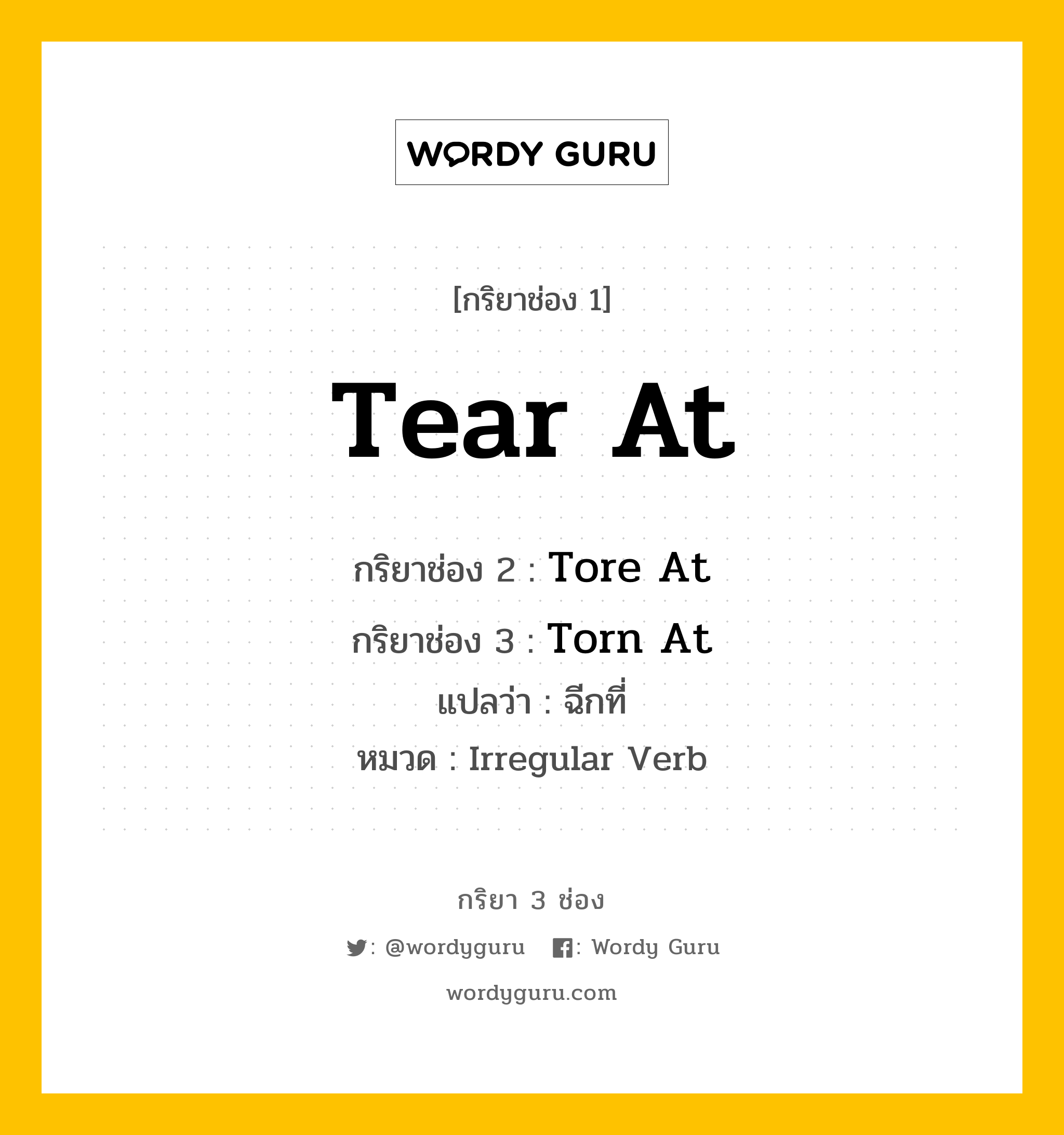 กริยา 3 ช่อง ของ Tear At คืออะไร? มาดูคำอ่าน คำแปลกันเลย, กริยาช่อง 1 Tear At กริยาช่อง 2 Tore At กริยาช่อง 3 Torn At แปลว่า ฉีกที่ หมวด Irregular Verb หมวด Irregular Verb