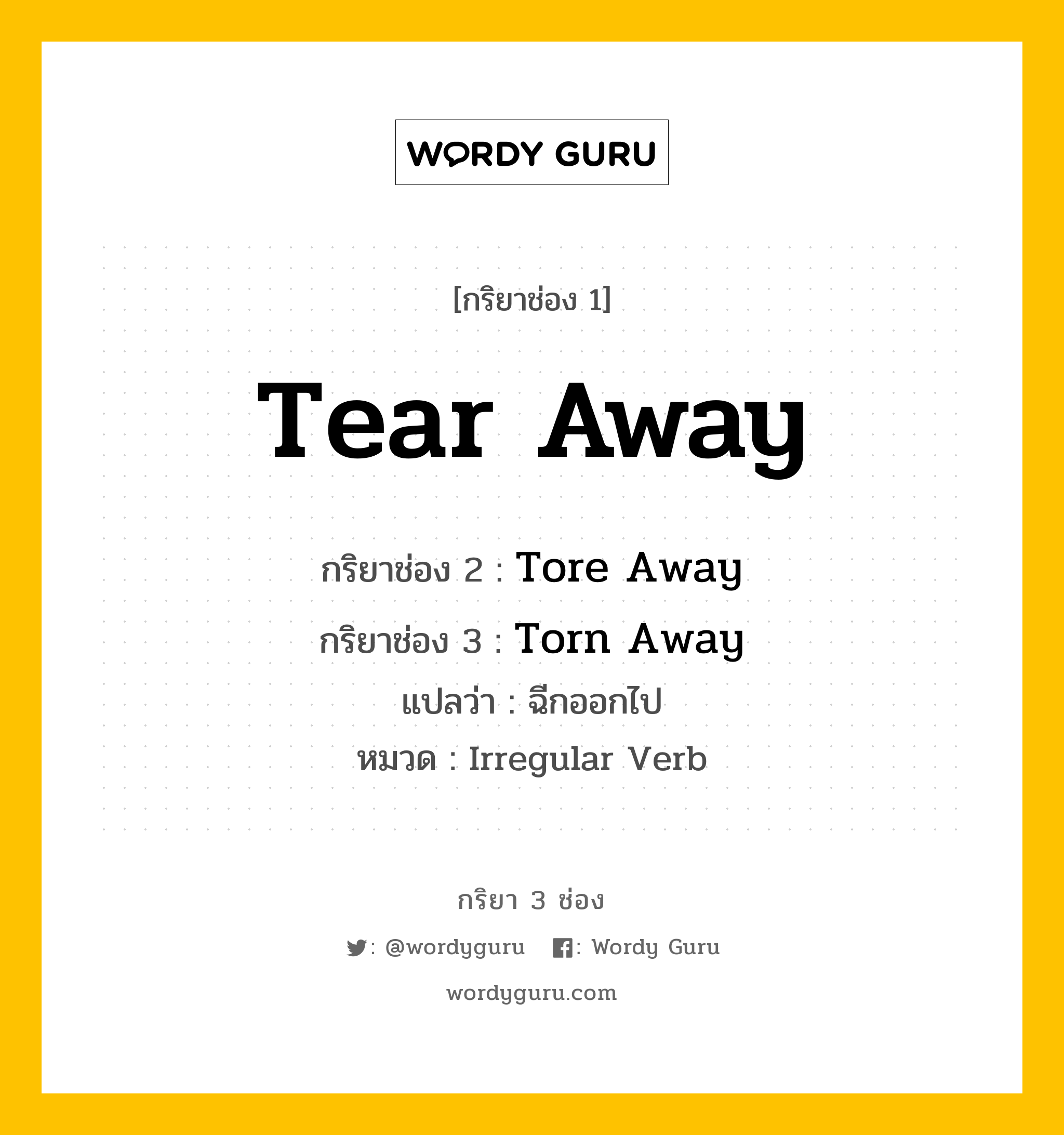 กริยา 3 ช่อง ของ Tear Away คืออะไร? มาดูคำอ่าน คำแปลกันเลย, กริยาช่อง 1 Tear Away กริยาช่อง 2 Tore Away กริยาช่อง 3 Torn Away แปลว่า ฉีกออกไป หมวด Irregular Verb หมวด Irregular Verb
